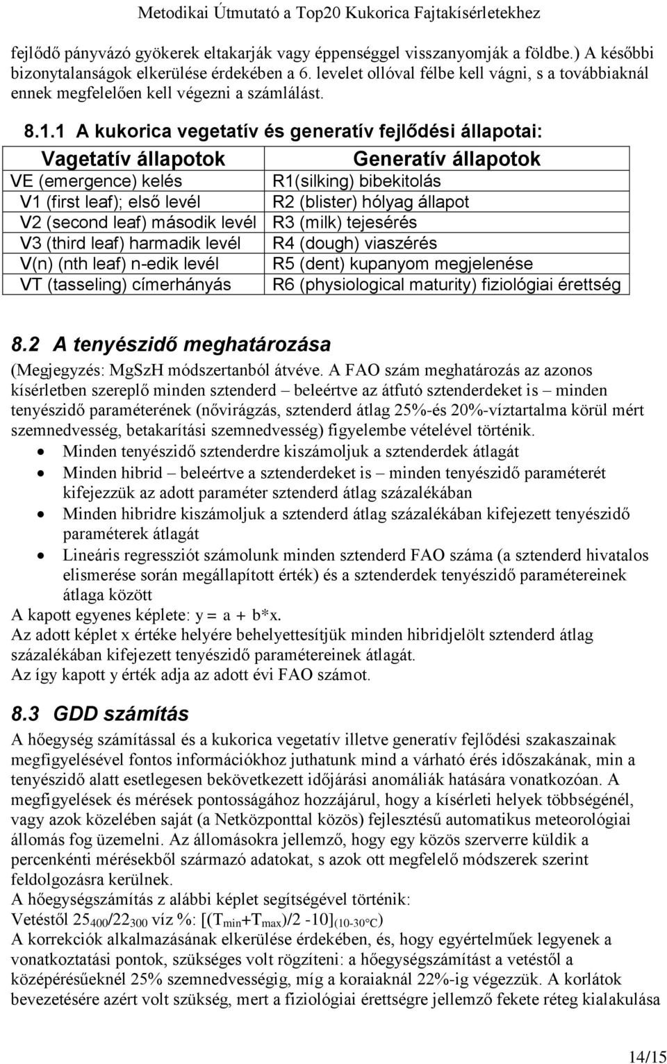 1 A kukorica vegetatív és generatív fejlődési állapotai: Vagetatív állapotok Generatív állapotok VE (emergence) kelés R1(silking) bibekitolás V1 (first leaf); első levél R2 (blister) hólyag állapot