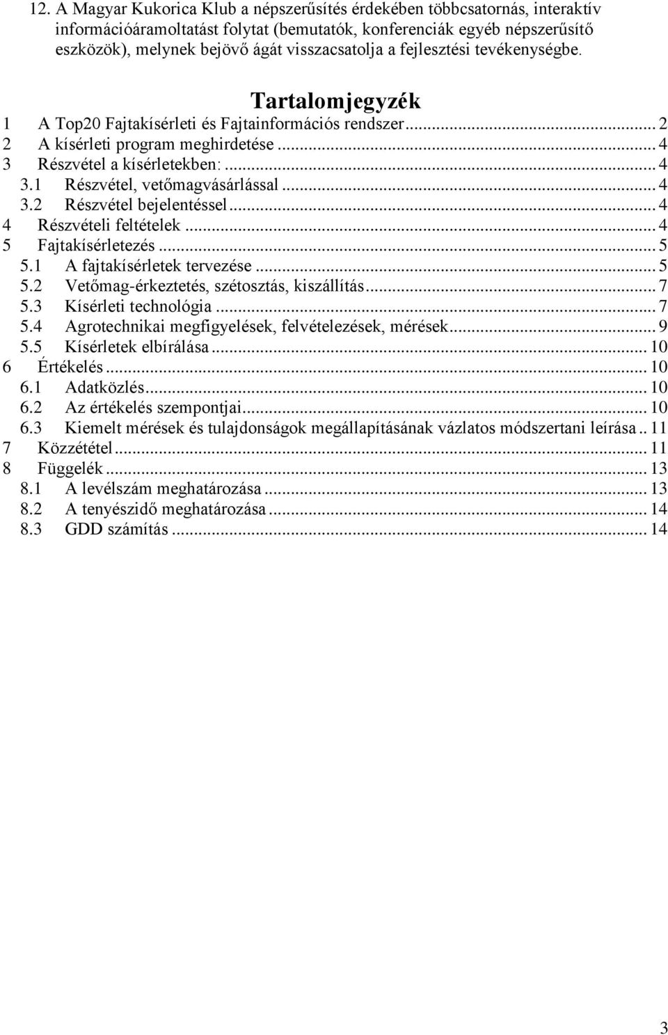 .. 4 3.2 Részvétel bejelentéssel... 4 4 Részvételi feltételek... 4 5 Fajtakísérletezés... 5 5.1 A fajtakísérletek tervezése... 5 5.2 Vetőmag-érkeztetés, szétosztás, kiszállítás... 7 5.