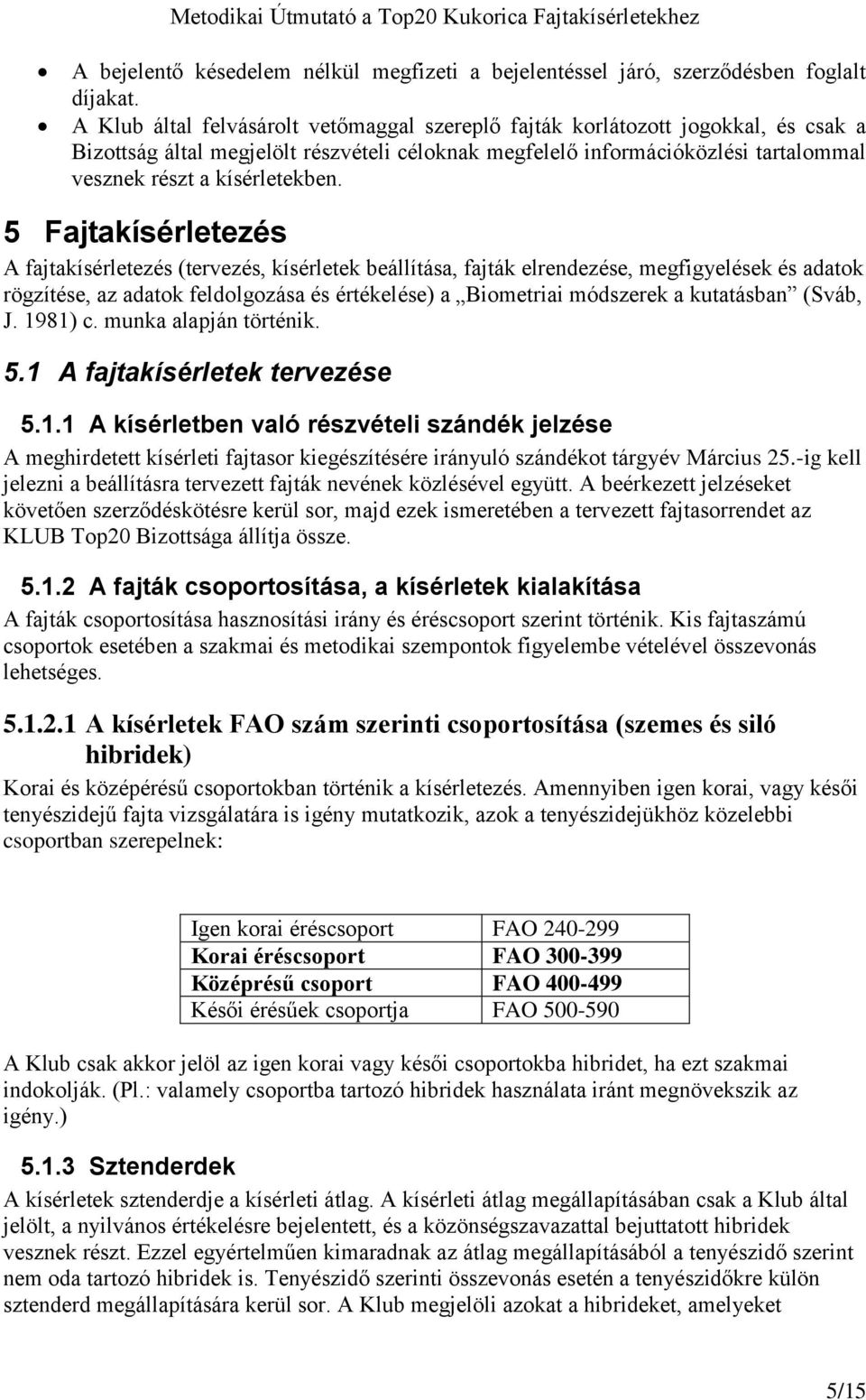 5 Fajtakísérletezés A fajtakísérletezés (tervezés, kísérletek beállítása, fajták elrendezése, megfigyelések és adatok rögzítése, az adatok feldolgozása és értékelése) a Biometriai módszerek a