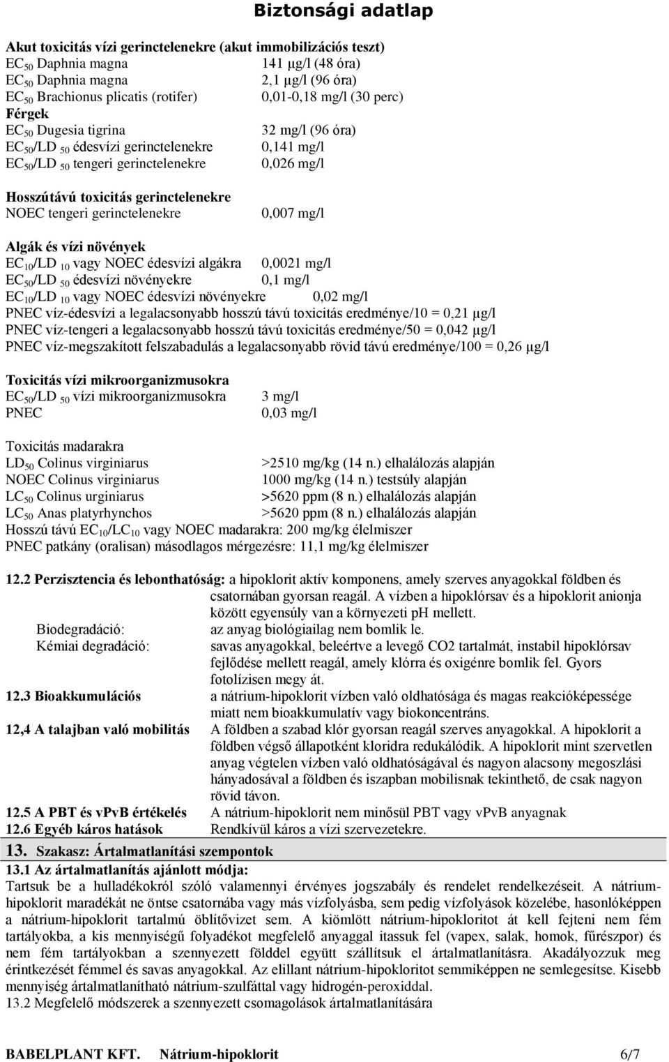 gerinctelenekre 0,007 mg/l Algák és vízi növények EC 10 /LD 10 vagy NOEC édesvízi algákra 0,0021 mg/l EC 50 /LD 50 édesvízi növényekre 0,1 mg/l EC 10 /LD 10 vagy NOEC édesvízi növényekre 0,02 mg/l