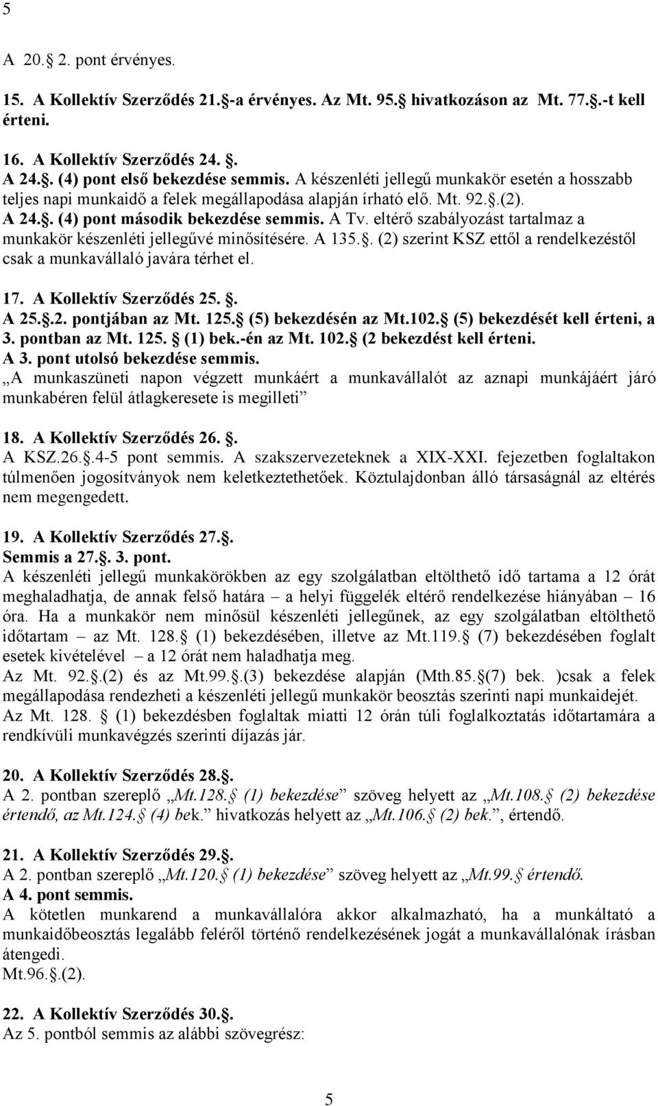 eltérő szabályozást tartalmaz a munkakör készenléti jellegűvé minősítésére. A 135.. (2) szerint KSZ ettől a rendelkezéstől csak a munkavállaló javára térhet el. 17. A Kollektív Szerződés 25.. A 25..2. pontjában az Mt.