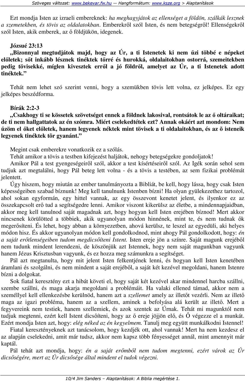 Józsué 23:13 Bizonnyal megtudjátok majd, hogy az Úr, a ti Istenetek ki nem őzi többé e népeket elıletek; sıt inkább lésznek tinéktek tırré és hurokká, oldalaitokban ostorrá, szemeitekben pedig