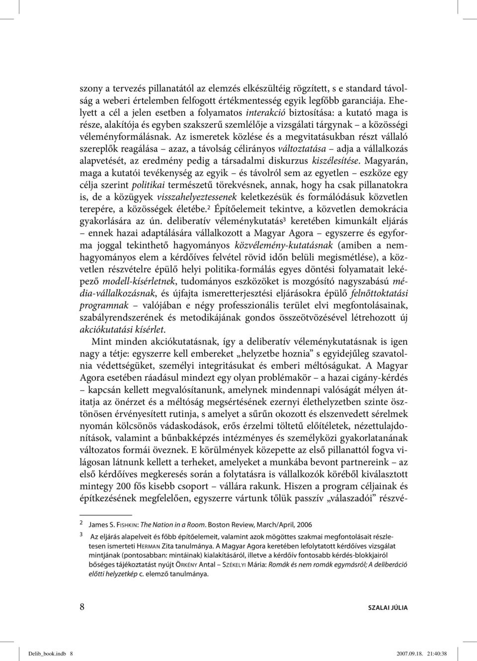 Az ismeretek közlése és a megvitatásukban részt vállaló szereplők reagálása azaz, a távolság célirányos változtatása adja a vállalkozás alapvetését, az eredmény pedig a társadalmi diskurzus