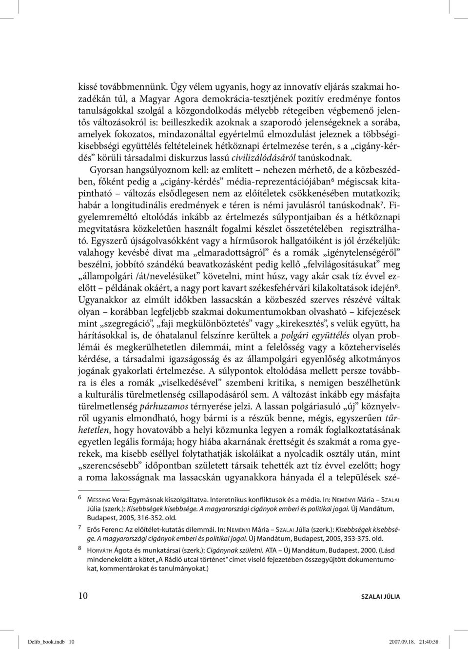 jelentős változásokról is: beilleszkedik azoknak a szaporodó jelenségeknek a sorába, amelyek fokozatos, mindazonáltal egyértelmű elmozdulást jeleznek a többségikisebbségi együttélés feltételeinek