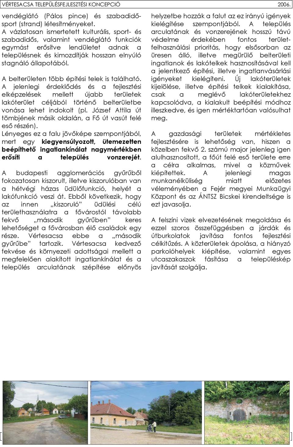 A belterületen több építési telek is található. A jelenlegi érdeklődés és a fejlesztési elképzelések mellett újabb területek lakóterület céljából történő belterületbe vonása lehet indokolt (pl.