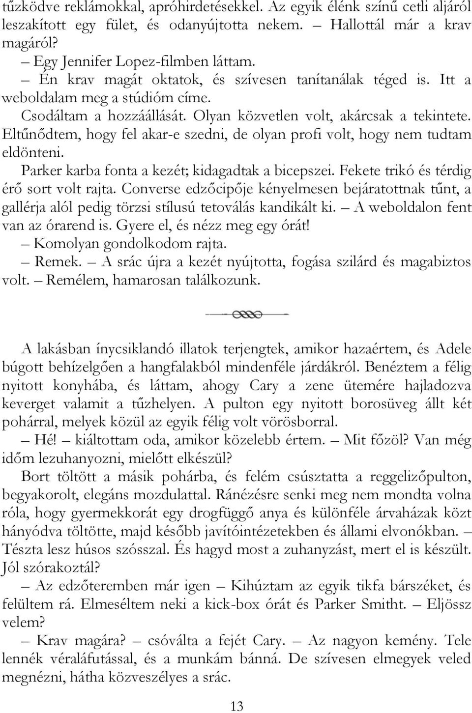 Eltűnődtem, hogy fel akar-e szedni, de olyan profi volt, hogy nem tudtam eldönteni. Parker karba fonta a kezét; kidagadtak a bicepszei. Fekete trikó és térdig érő sort volt rajta.