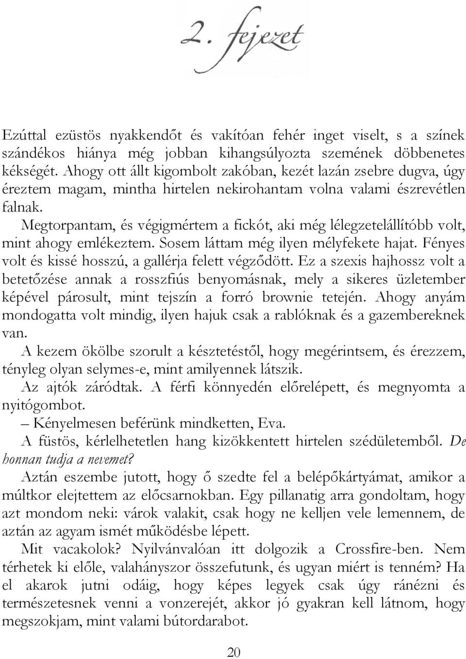 Megtorpantam, és végigmértem a fickót, aki még lélegzetelállítóbb volt, mint ahogy emlékeztem. Sosem láttam még ilyen mélyfekete hajat. Fényes volt és kissé hosszú, a gallérja felett végződött.