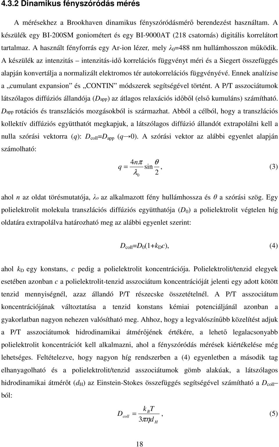 A készülék az intenzitás intenzitás-idő korrelációs függvényt méri és a Siegert összefüggés alapján konvertálja a normalizált elektromos tér autokorrelációs függvényévé.