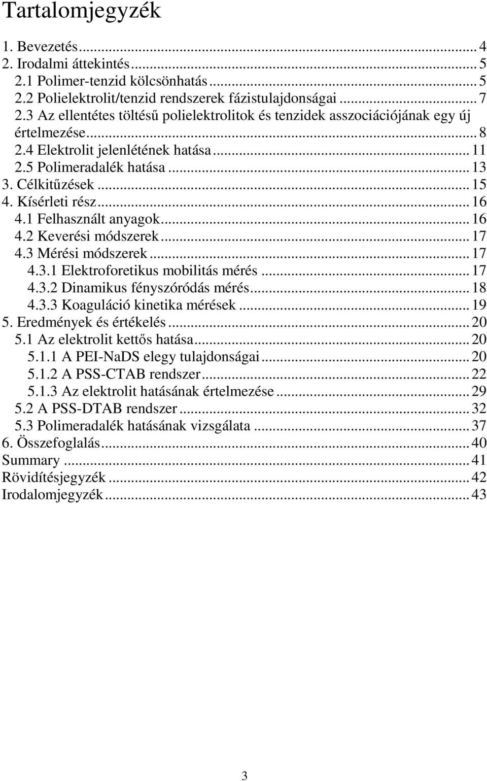 Kísérleti rész... 16 4.1 Felhasznált anyagok...16 4.2 Keverési módszerek...17 4.3 Mérési módszerek...17 4.3.1 Elektroforetikus mobilitás mérés...17 4.3.2 Dinamikus fényszóródás mérés...18 4.3.3 Koaguláció kinetika mérések.