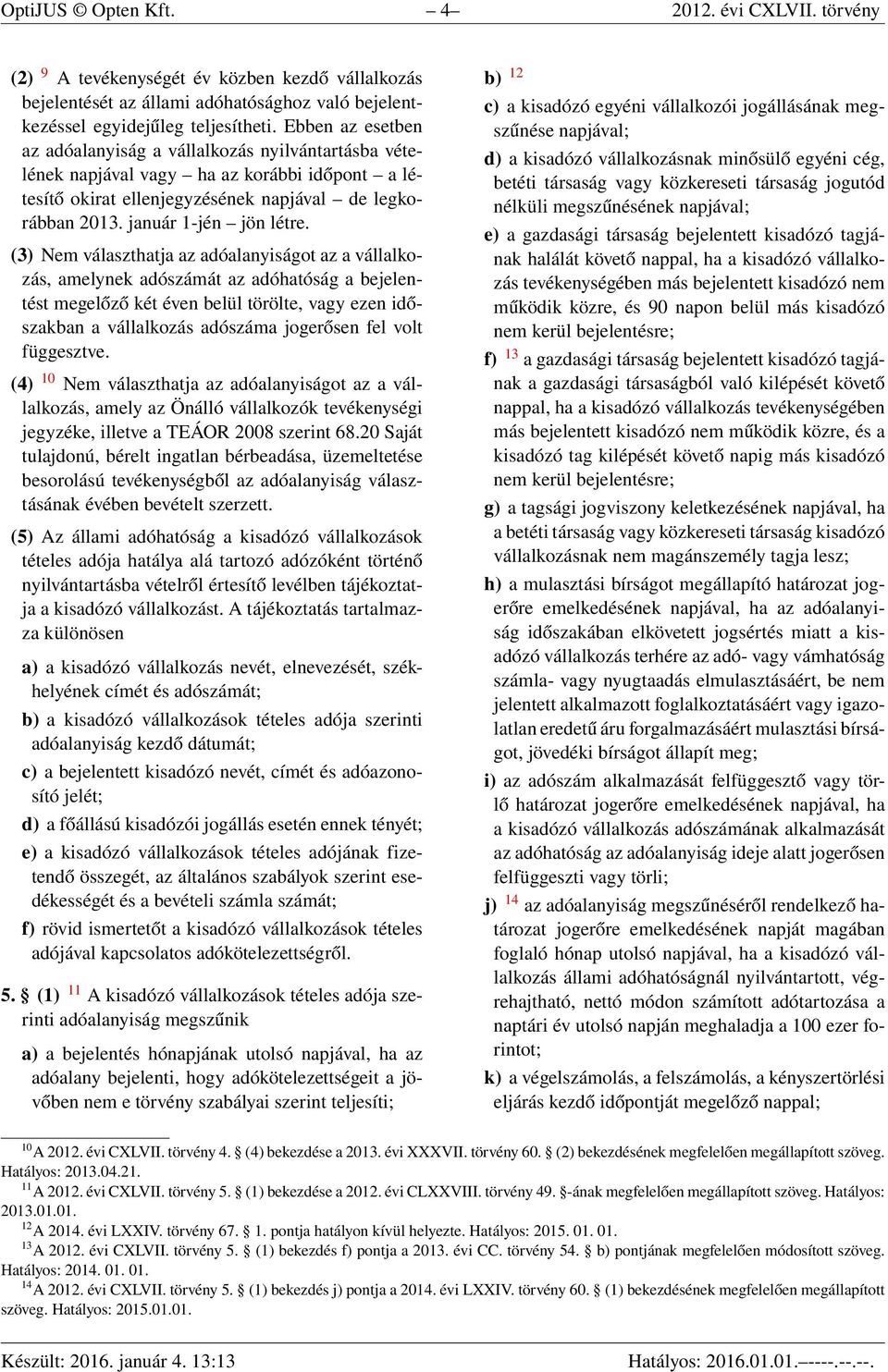 (3) Nem választhatja az adóalanyiságot az a vállalkozás, amelynek adószámát az adóhatóság a bejelentést megelőző két éven belül törölte, vagy ezen időszakban a vállalkozás adószáma jogerősen fel volt