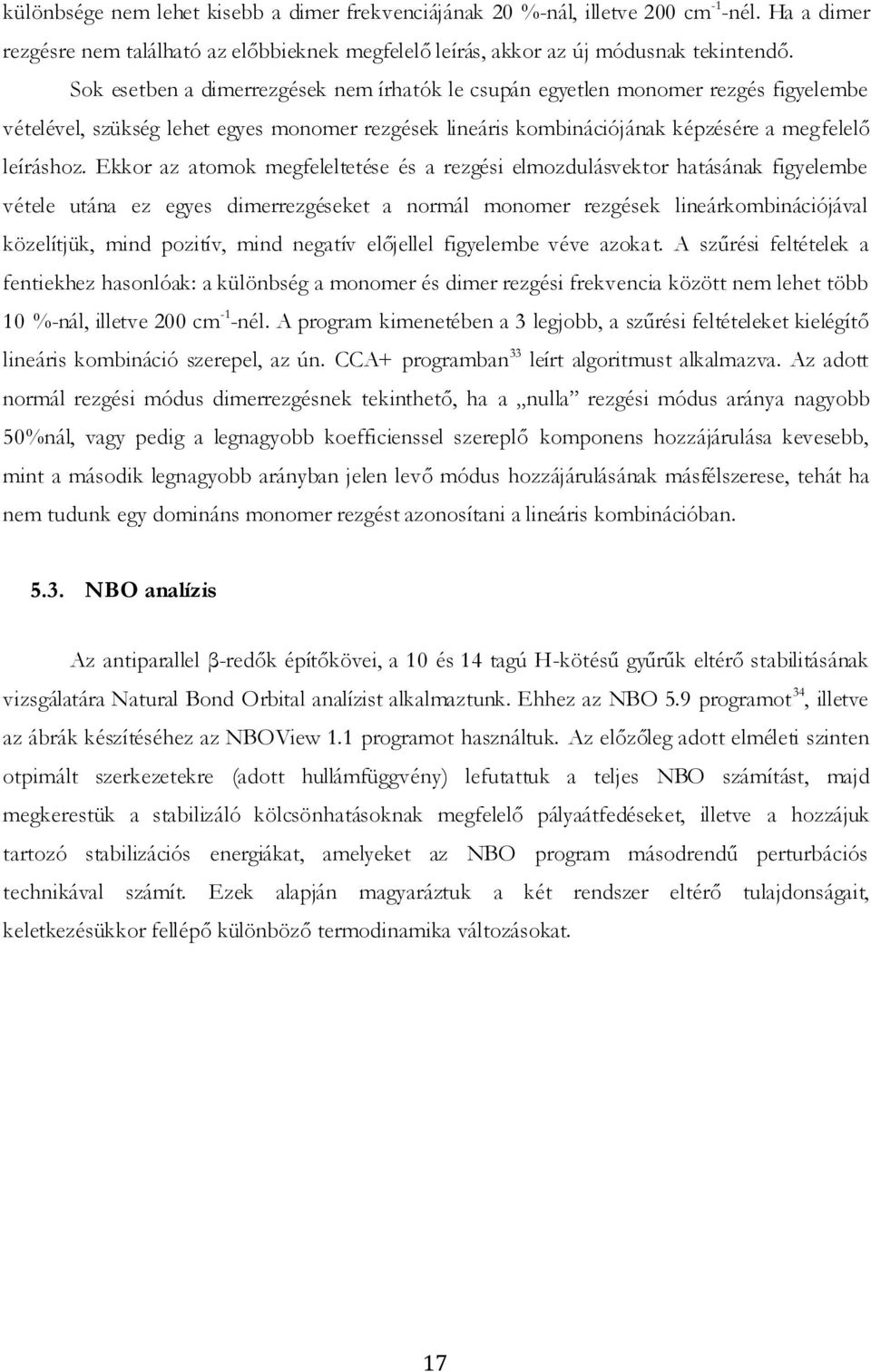 Ekkor az atomok megfeleltetése és a rezgési elmozdulásvektor hatásának figyelembe vétele utána ez egyes dimerrezgéseket a normál monomer rezgések lineárkombinációjával közelítjük, mind pozitív, mind