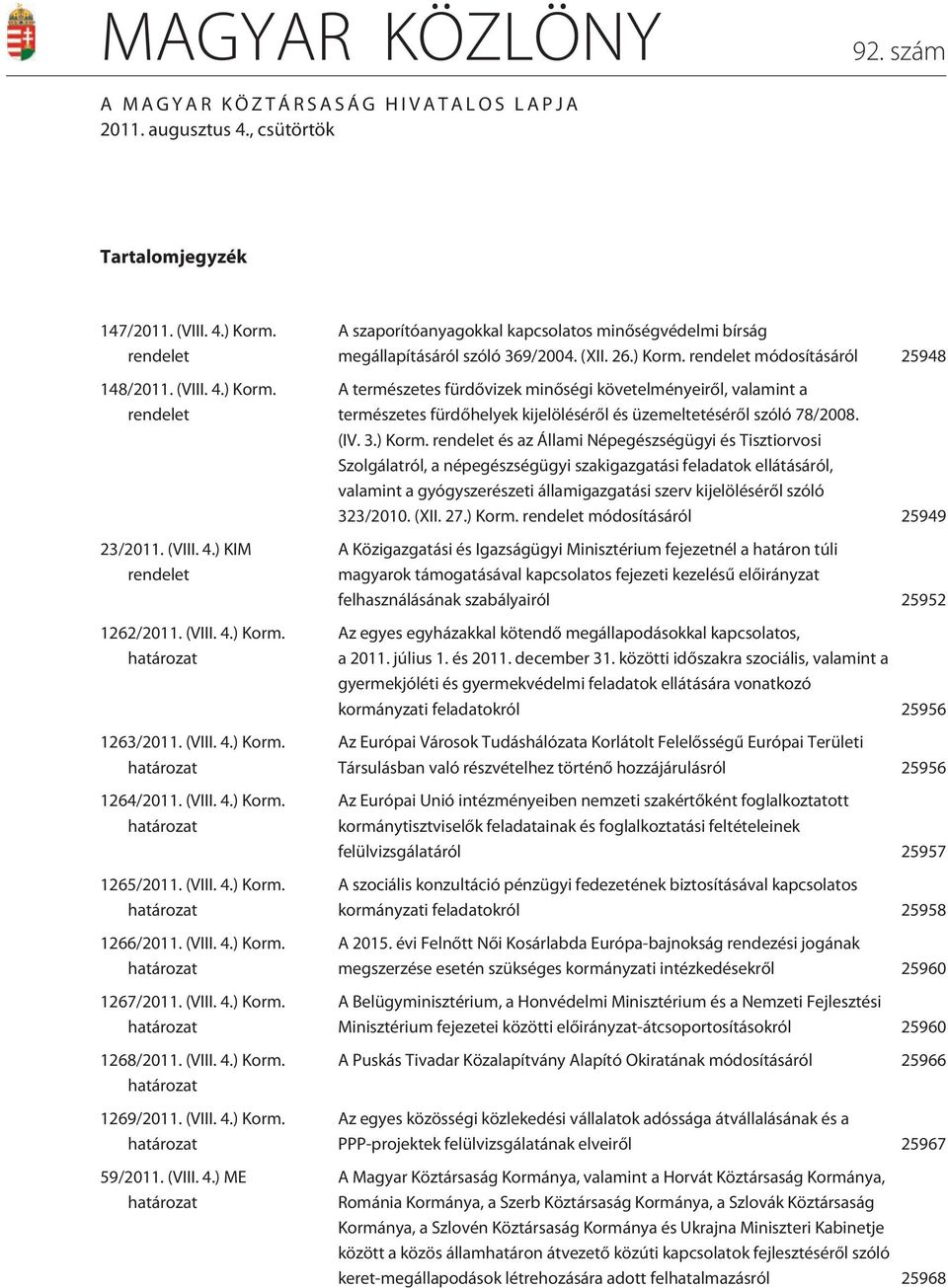 (VIII. 4.) Korm. 59/2011. (VIII. 4.) ME A szaporítóanyagokkal kapcsolatos minõségvédelmi bírság megállapításáról szóló 369/2004. (XII. 26.) Korm. rendelet módosításáról 25948 A természetes fürdõvizek minõségi követelményeirõl, valamint a természetes fürdõhelyek kijelölésérõl és üzemeltetésérõl szóló 78/2008.