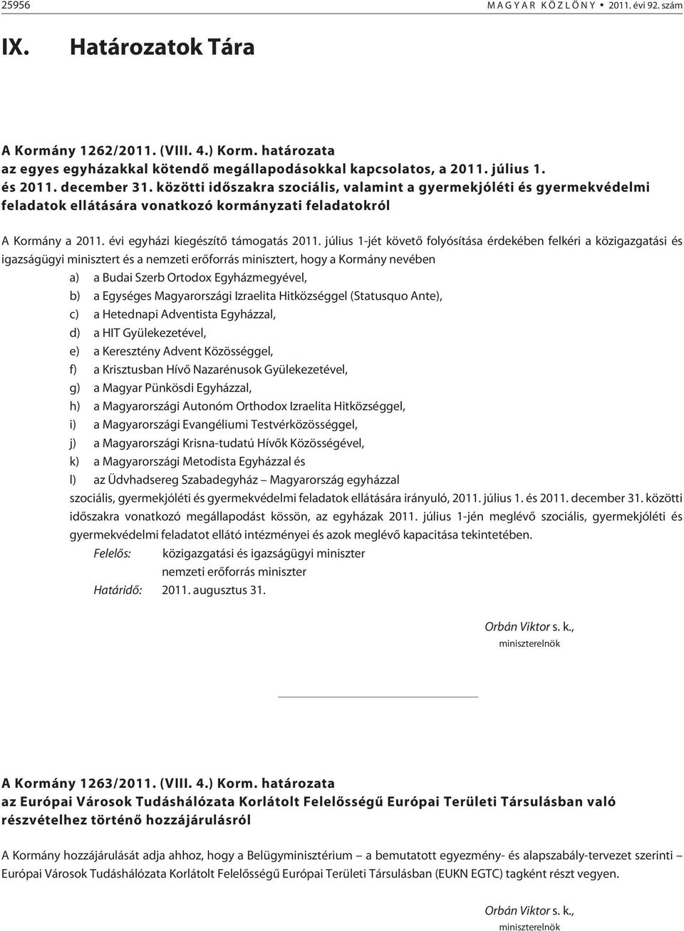 július 1-jét követõ folyósítása érdekében felkéri a közigazgatási és igazságügyi minisztert és a nemzeti erõforrás minisztert, hogy a Kormány nevében a) a Budai Szerb Ortodox Egyházmegyével, b) a