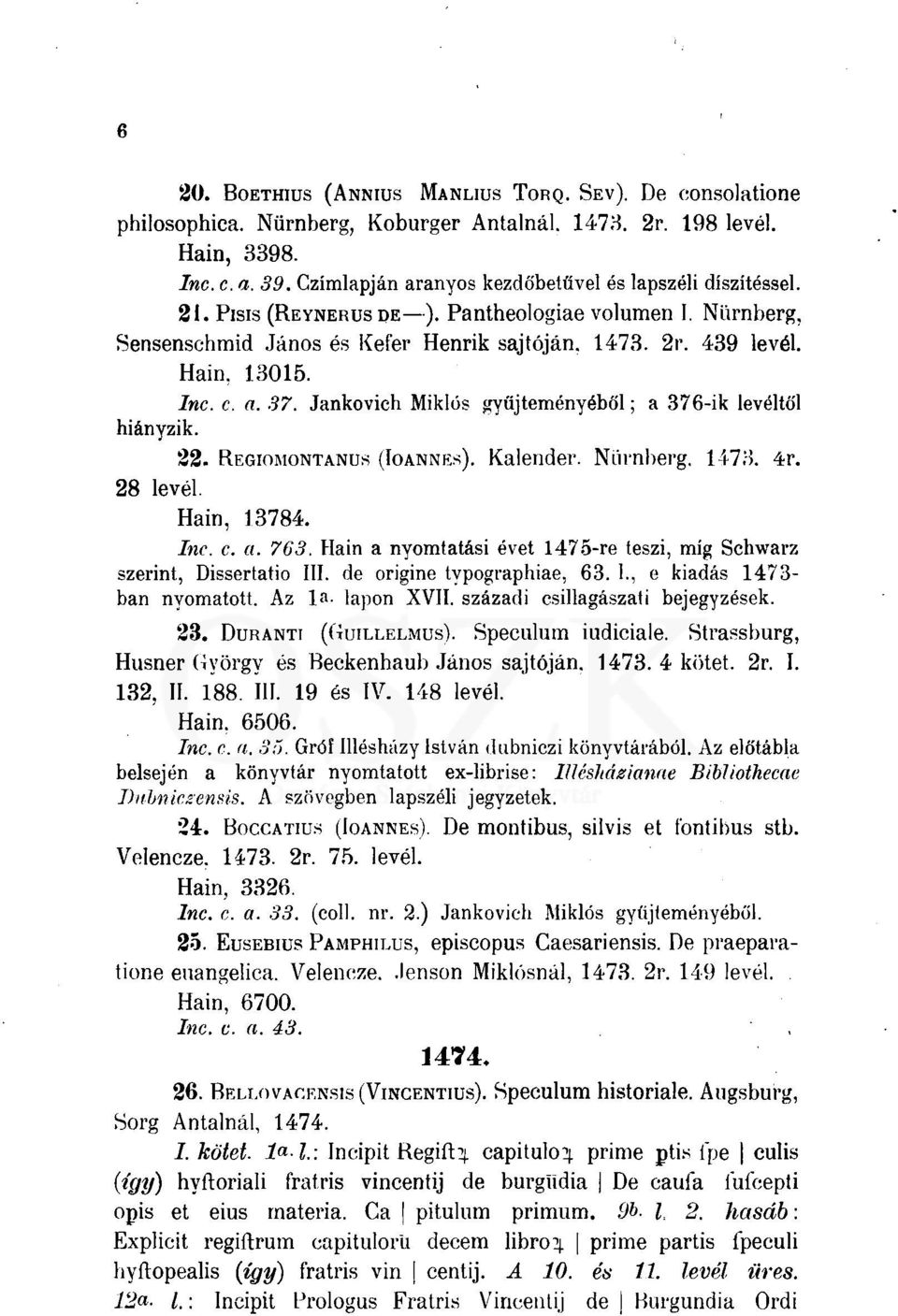 c. a. 37. Jankovich Miklós gyűjteményéből; a 376-ik levéltől hiányzik. 28 levél. 22. RF.GIOMONTANÜS (IOANNES). Kalender. Nürnberg. 1473. 4r. Hain, 13784. Inc. c. a. 763.