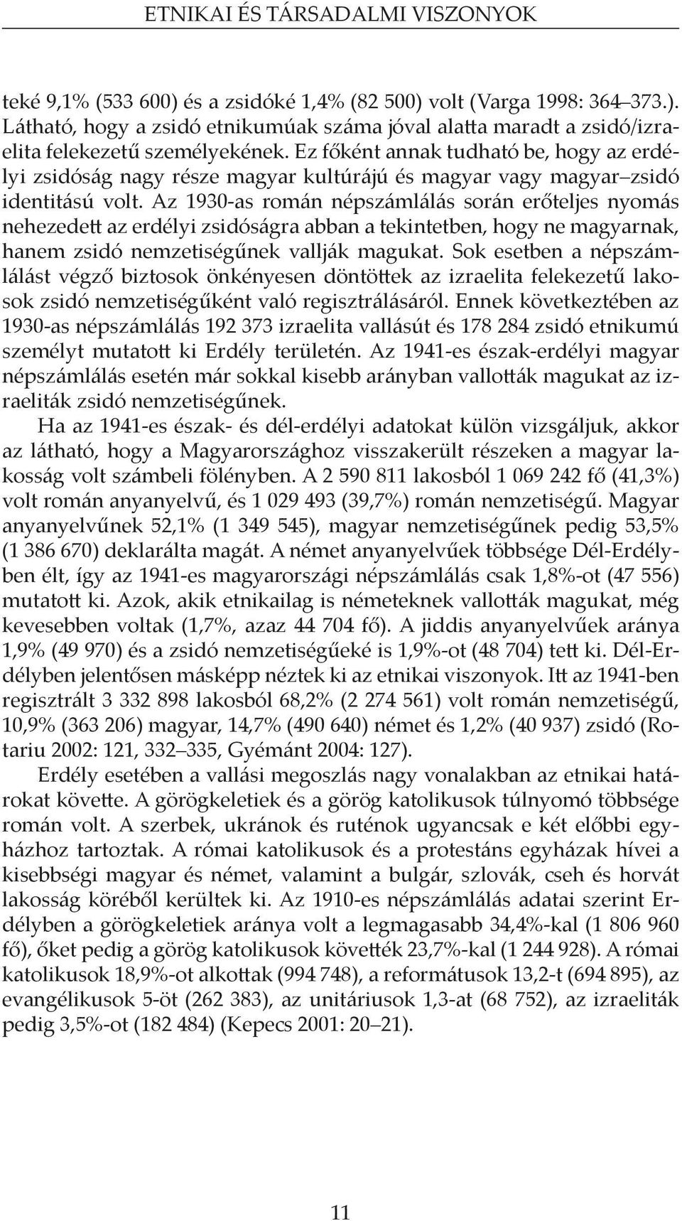 Az 1930-as román népszámlálás során erőteljes nyomás nehezedett az erdélyi zsidóságra abban a tekintetben, hogy ne magyarnak, hanem zsidó nemzetiségűnek vallják magukat.