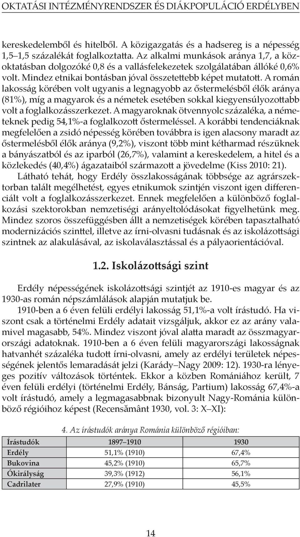 A román lakosság körében volt ugyanis a legnagyobb az őstermelésből élők aránya (81%), míg a magyarok és a németek esetében sokkal kiegyensúlyozottabb volt a foglalkozásszerkezet.