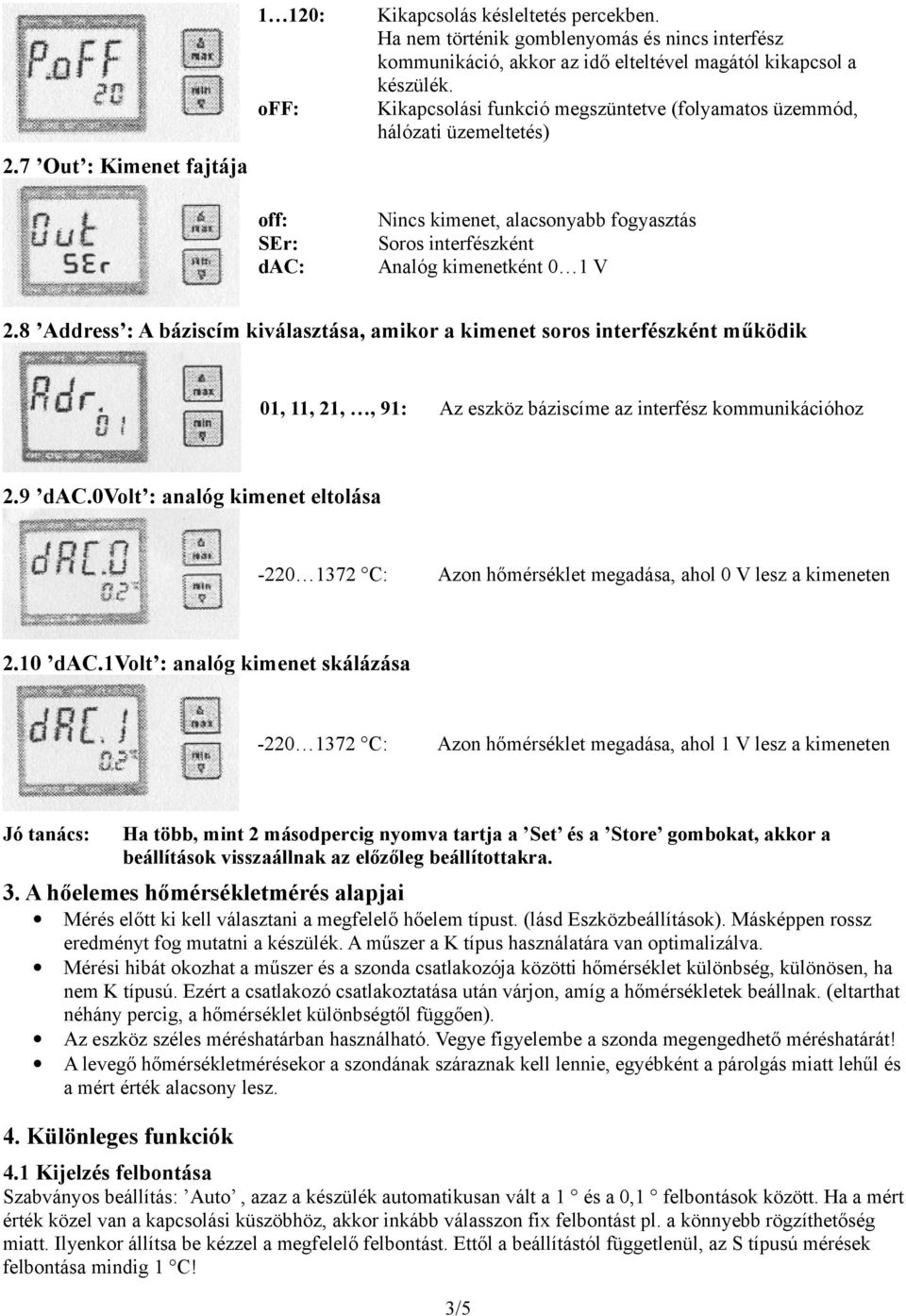 Kikapcsolási funkció megszüntetve (folyamatos üzemmód, hálózati üzemeltetés) Nincs kimenet, alacsonyabb fogyasztás Soros interfészként Analóg kimenetként 0 1 V 2.