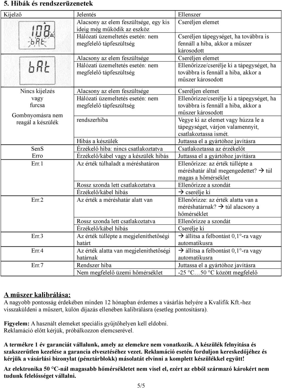 akkor a műszer károsodott Alacsony az elem feszültsége Cseréljen elemet Ellenőrizze/cserélje ki a tápegységet, ha továbbra is fennáll a hiba, akkor a műszer károsodott rendszerhiba Vegye ki az elemet