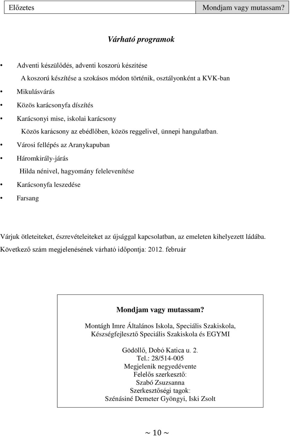 Városi fellépés az Aranykapuban Háromkirály-járás Hilda nénivel, hagyomány felelevenítése Karácsonyfa leszedése Farsang Várjuk ötleteiteket, észrevételeiteket az újsággal kapcsolatban, az emeleten