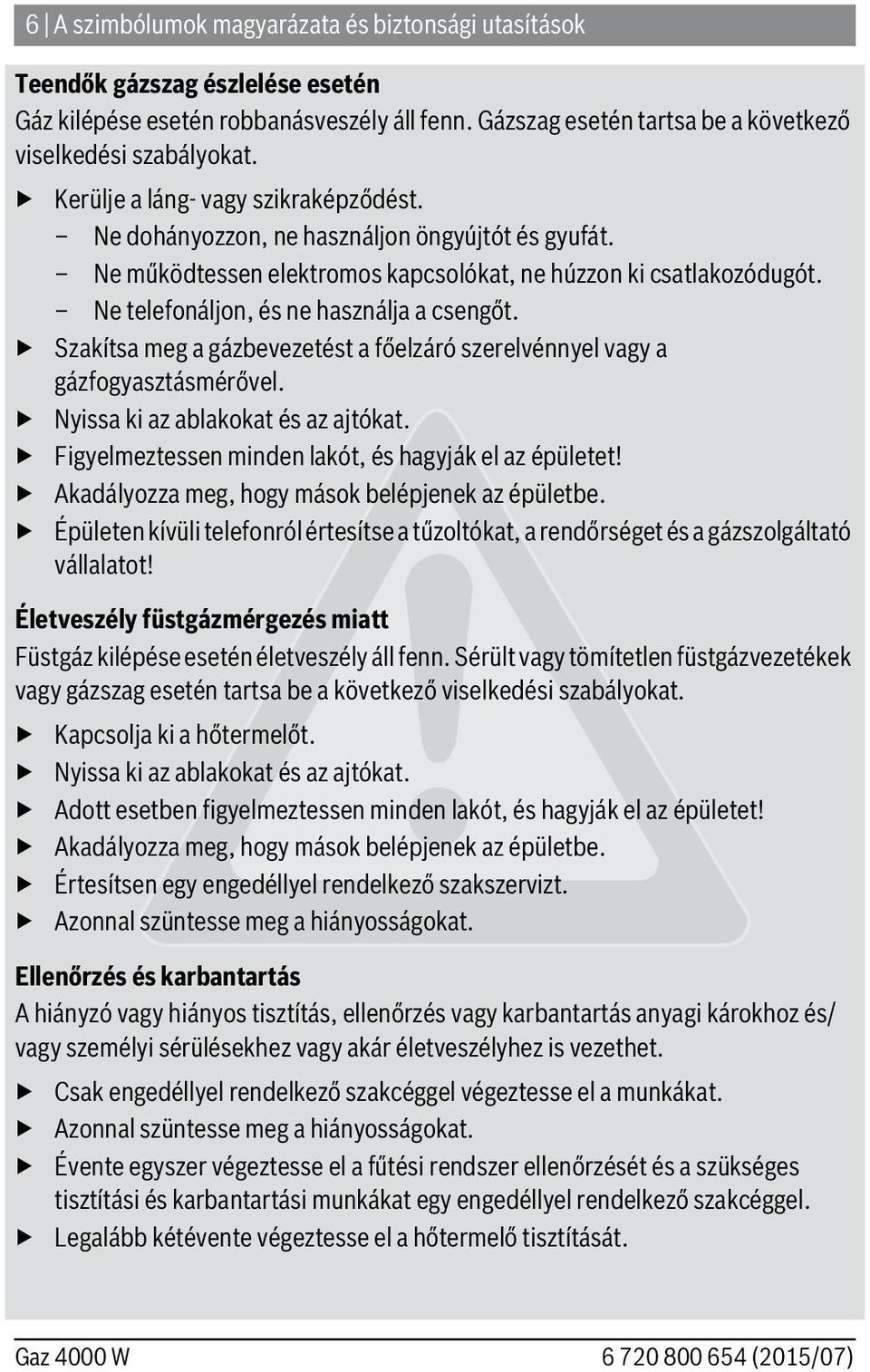 Ne telefonáljon, és ne használja a csengőt. Szakítsa meg a gázbevezetést a főelzáró szerelvénnyel vagy a gázfogyasztásmérővel. Nyissa ki az ablakokat és az ajtókat.