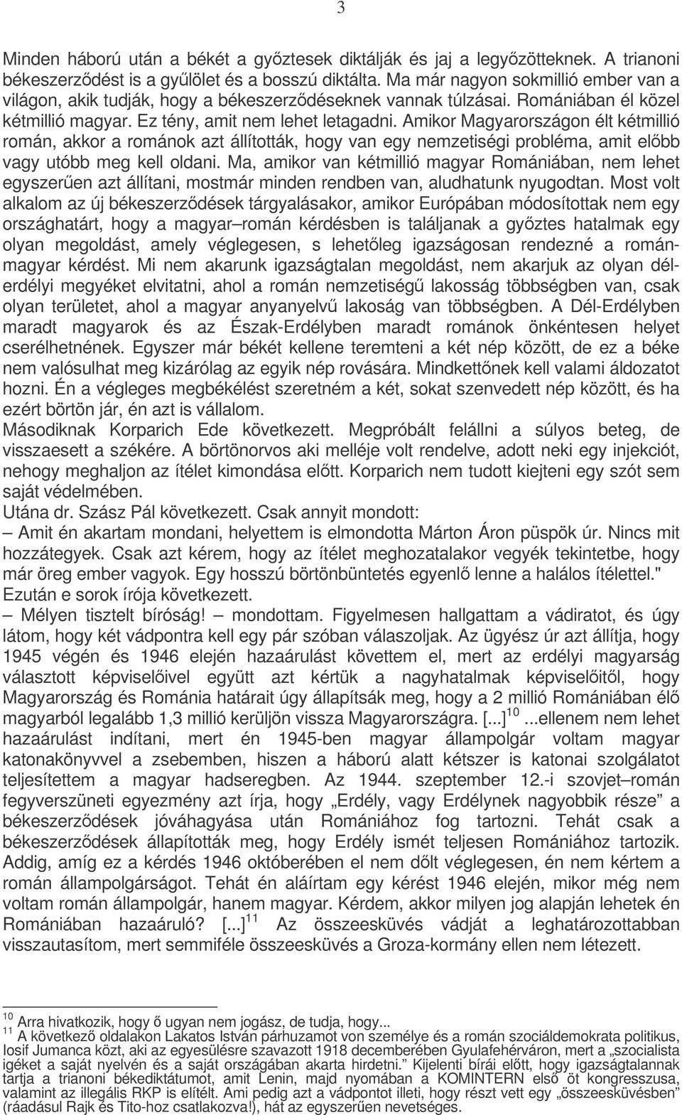 Amikor Magyarországon élt kétmillió román, akkor a románok azt állították, hogy van egy nemzetiségi probléma, amit elbb vagy utóbb meg kell oldani.