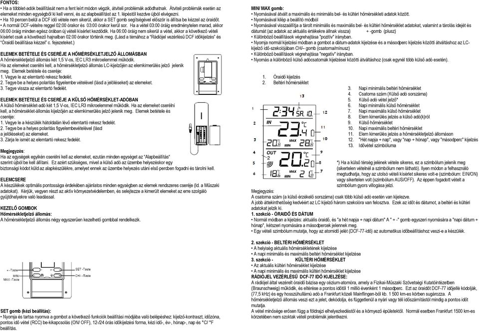 A normál DCF-vételre reggel 02:00 órakor és 03:00 órakor kerül sor. Ha a vétel 03:00 óráig eredménytelen marad, akkor 06:00 óráig minden egész órában új vételi kísérlet kezdődik.