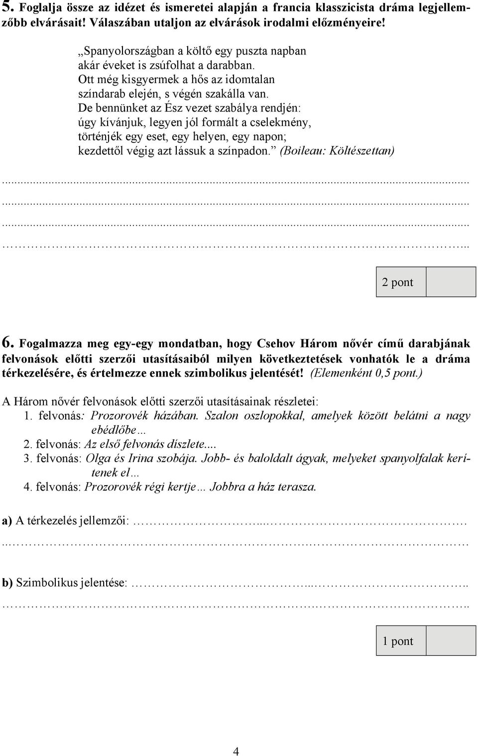 De bennünket az Ész vezet szabálya rendjén: úgy kívánjuk, legyen jól formált a cselekmény, történjék egy eset, egy helyen, egy napon; kezdettől végig azt lássuk a színpadon. (Boileau: Költészettan).