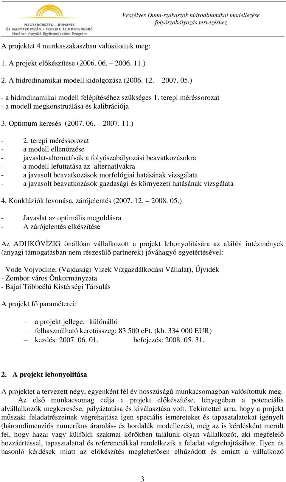 terepi méréssorozat - a modell ellenırzése - javaslat-alternatívák a folyószabályozási beavatkozásokra - a modell lefuttatása az alternatívákra - a javasolt beavatkozások morfológiai hatásának