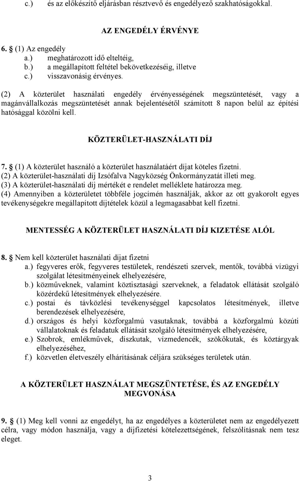 (2) A közterület használati engedély érvényességének megszüntetését, vagy a magánvállalkozás megszüntetését annak bejelentésétől számított 8 napon belül az építési hatósággal közölni kell.