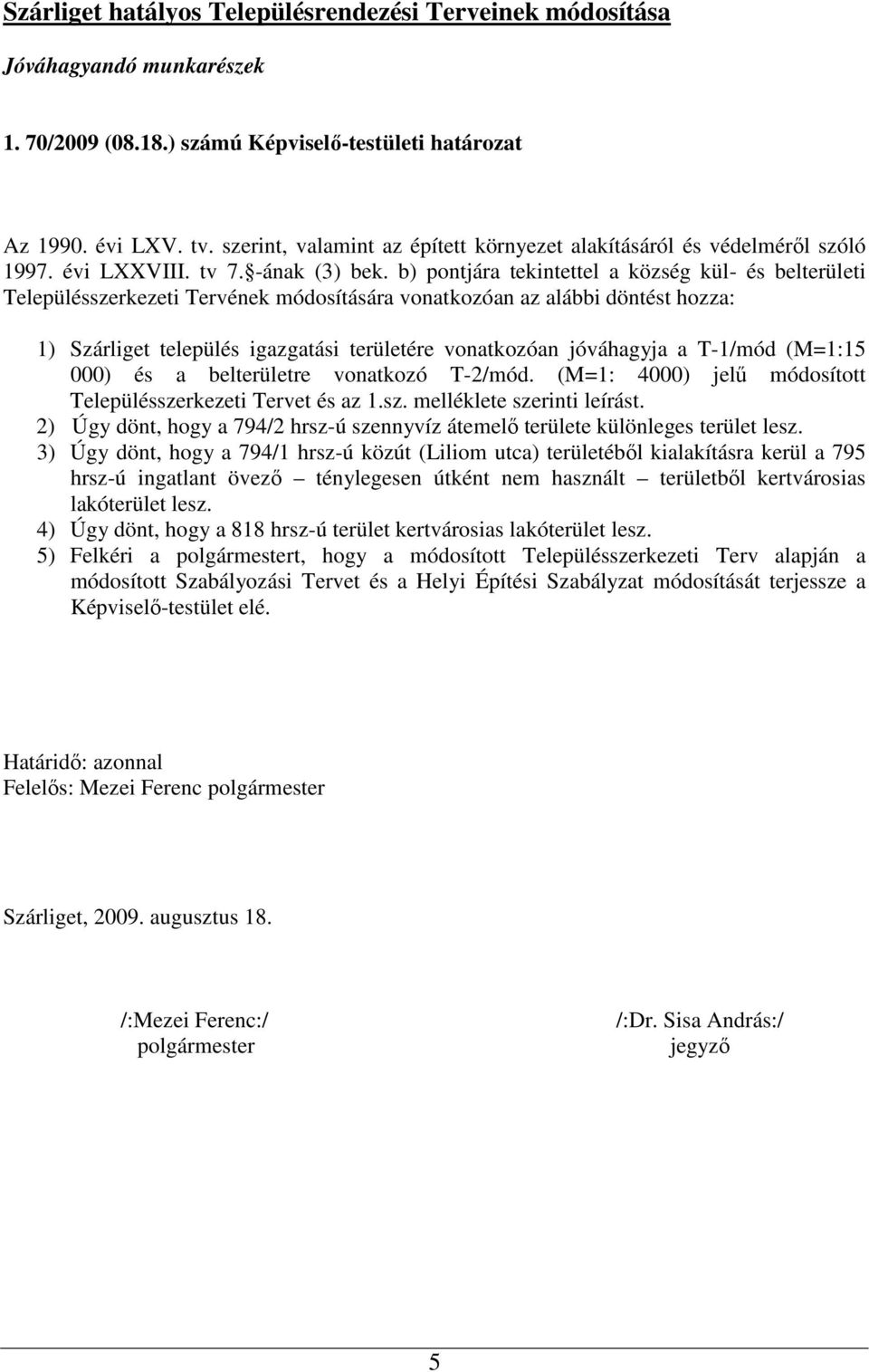 b) pontjára tekintettel a község kül- és belterületi Településszerkezeti Tervének módosítására vonatkozóan az alábbi döntést hozza: 1) Szárliget település igazgatási területére vonatkozóan jóváhagyja