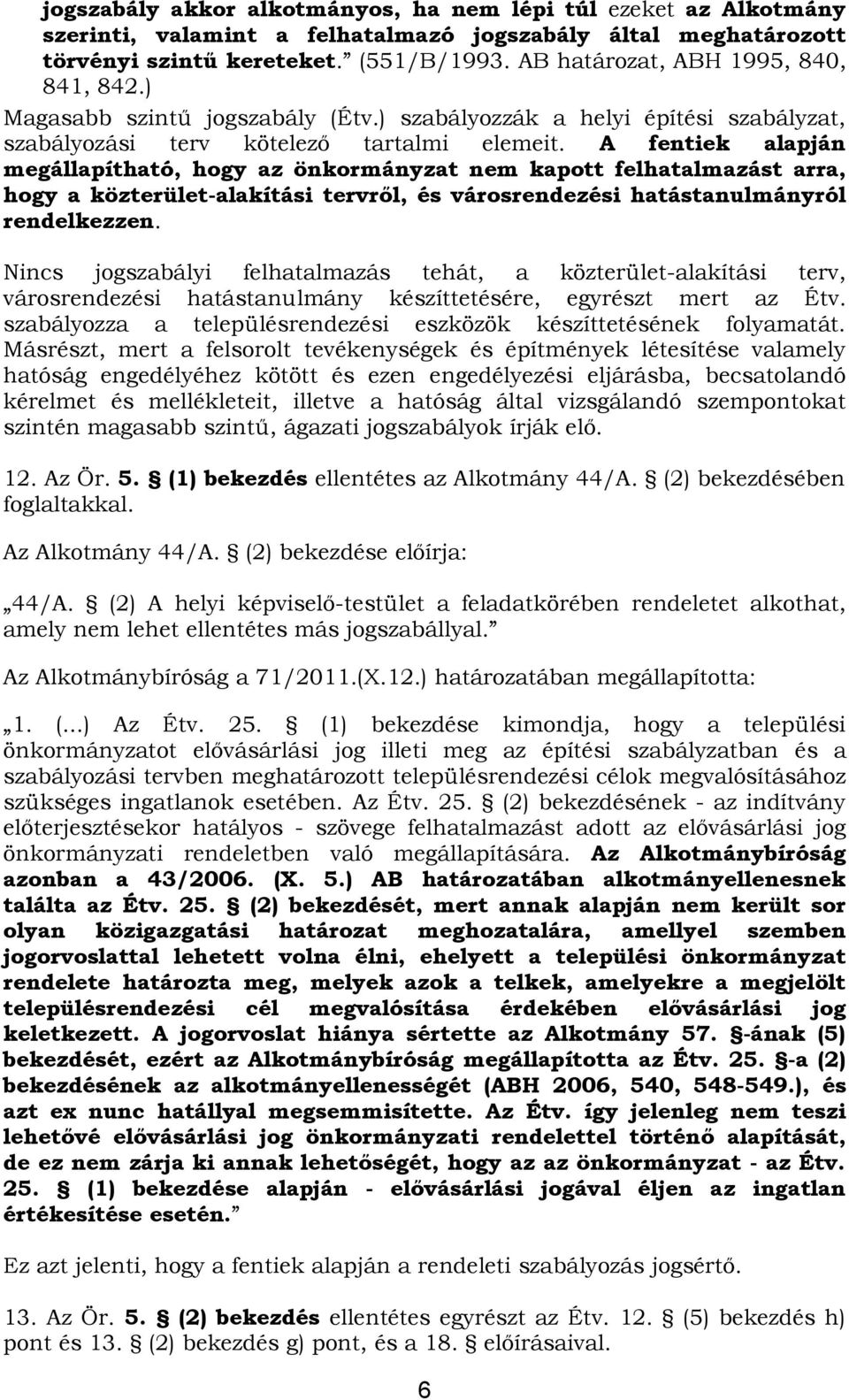 A fentiek alapján megállapítható, hogy az önkormányzat nem kapott felhatalmazást arra, hogy a közterület-alakítási tervről, és városrendezési hatástanulmányról rendelkezzen.