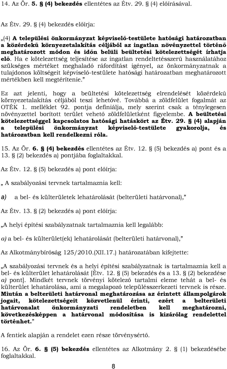 (4) bekezdés előírja: (4) A települési önkormányzat képviselő-testülete hatósági határozatban a közérdekű környezetalakítás céljából az ingatlan növényzettel történő meghatározott módon és időn