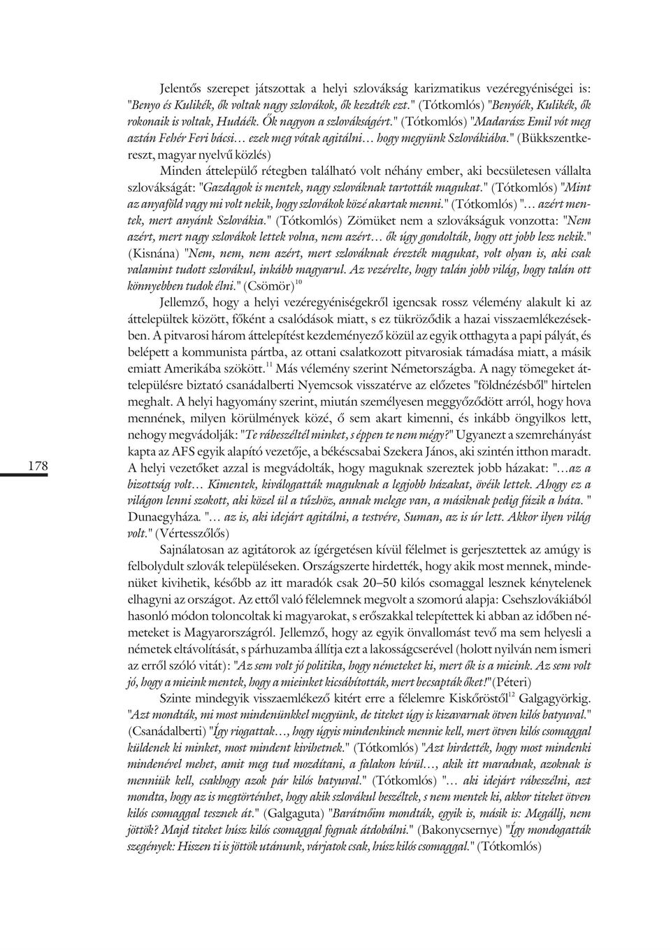 " (Bükkszentkereszt, magyar nyelvû közlés) Minden áttelepülõ rétegben található volt néhány ember, aki becsületesen vállalta szlovákságát: "Gazdagok is mentek, nagy szlováknak tartották magukat.