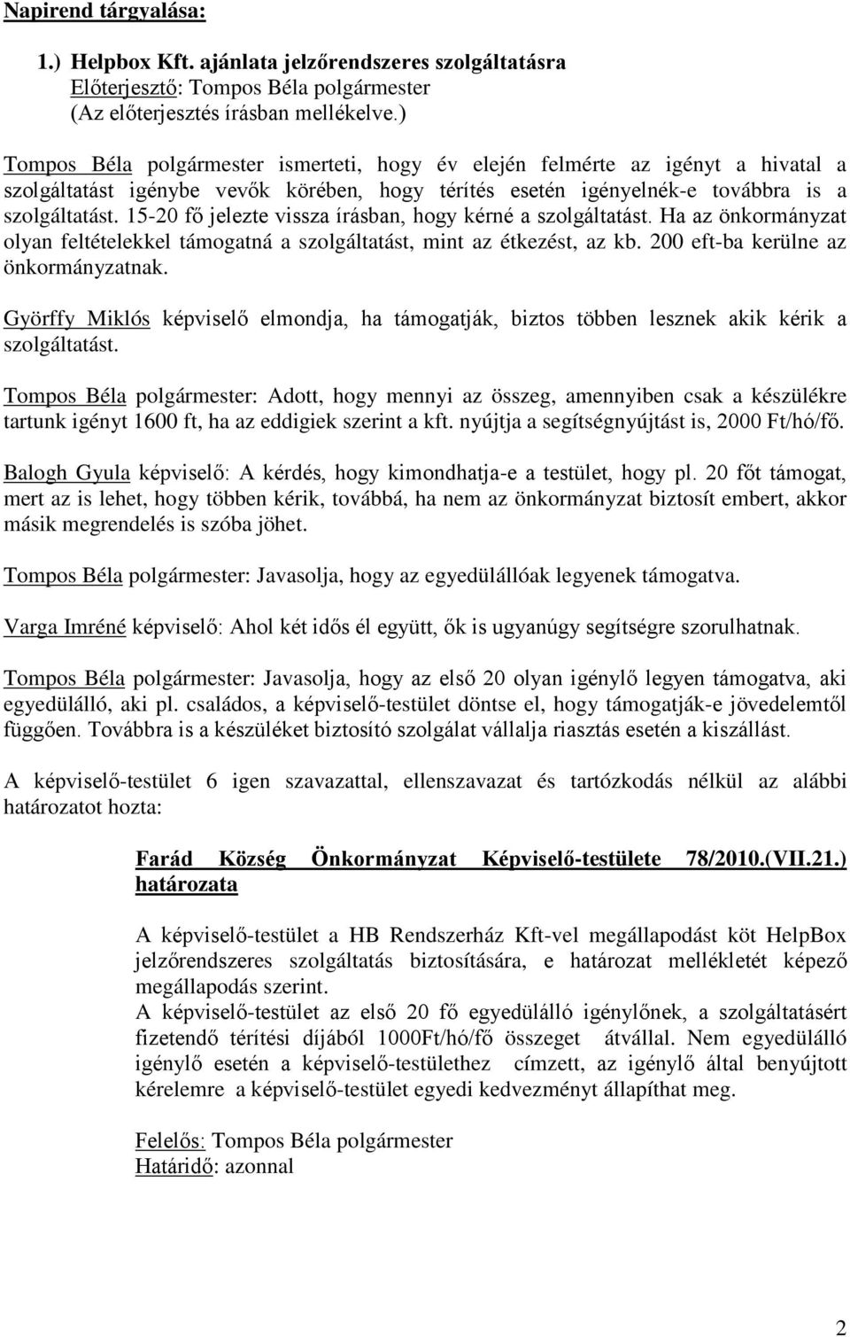 továbbra is a szolgáltatást. 15-20 fő jelezte vissza írásban, hogy kérné a szolgáltatást. Ha az önkormányzat olyan feltételekkel támogatná a szolgáltatást, mint az étkezést, az kb.