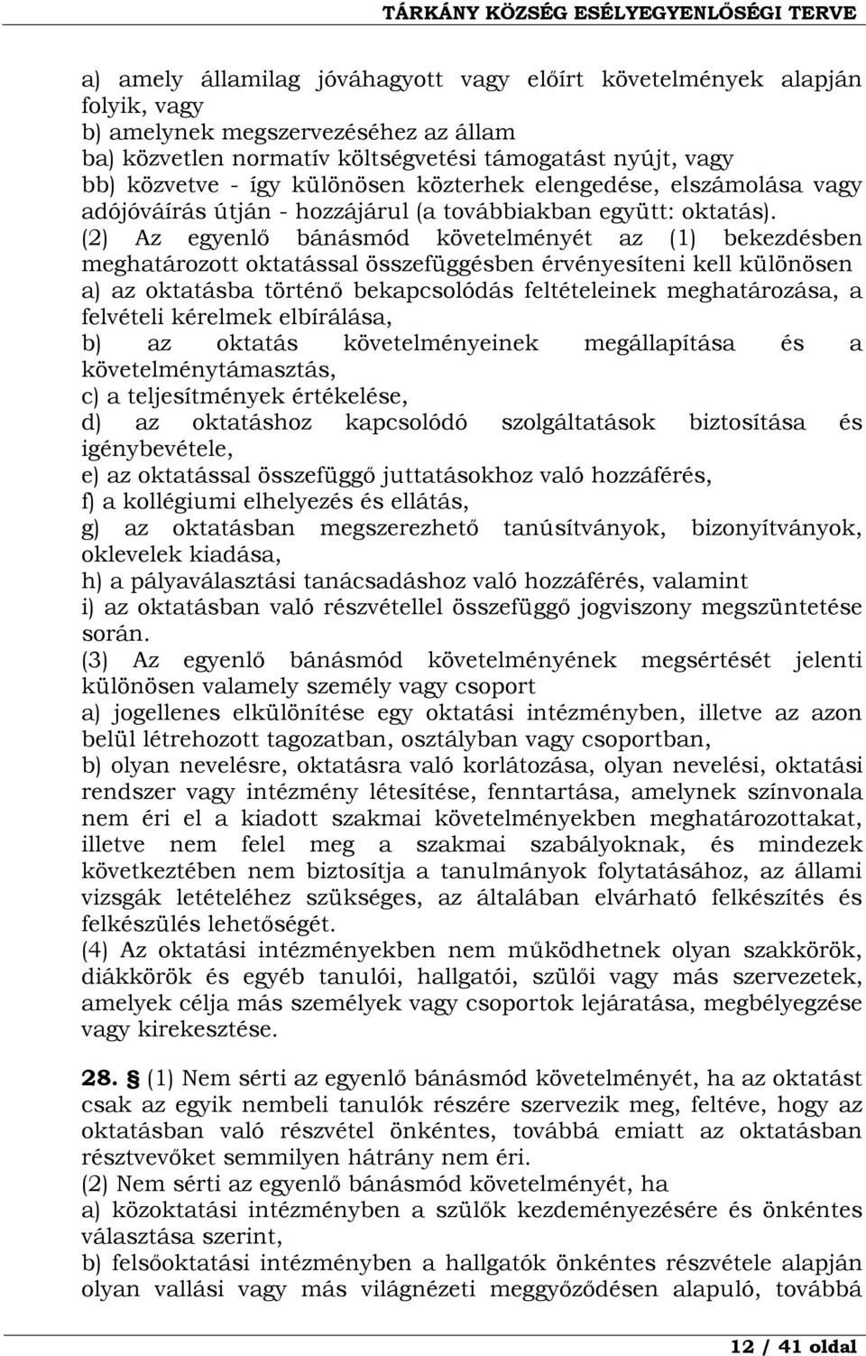 (2) Az egyenlő bánásmód követelményét az (1) bekezdésben meghatározott oktatással összefüggésben érvényesíteni kell különösen a) az oktatásba történő bekapcsolódás feltételeinek meghatározása, a