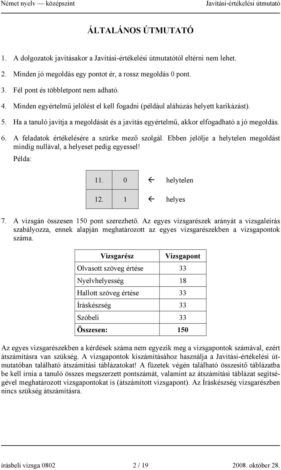 A feladatok értékelésére a szürke mező szolgál. Ebben jelölje a helytelen megoldást mindig nullával, a helyeset pedig egyessel! Példa: 11. 0 helytelen 12. 1 helyes 7.