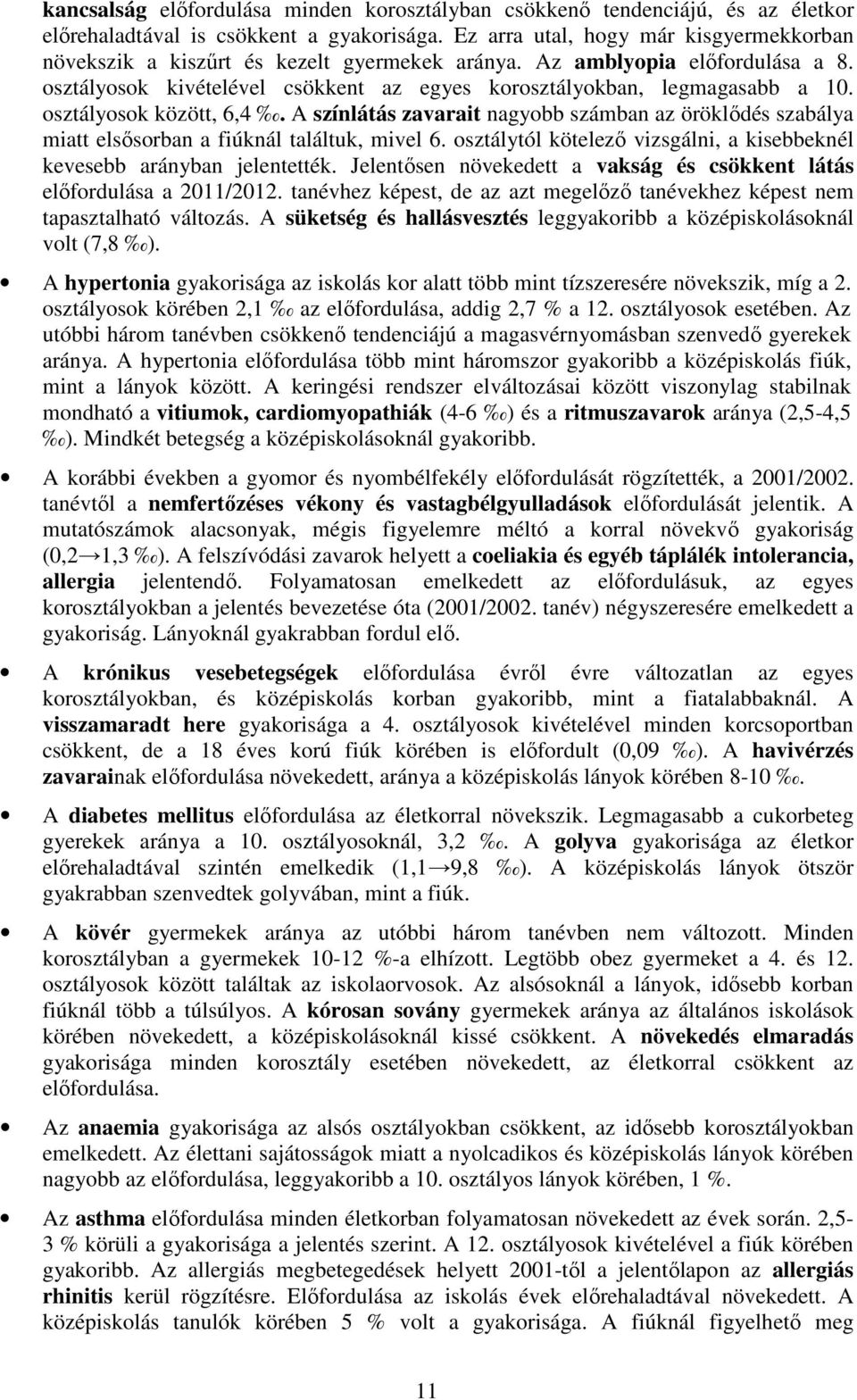 A színlátás zavarait nagyobb számban az öröklődés szabálya miatt elsősorban a fiúknál találtuk, mivel osztálytól kötelező vizsgálni, a kisebbeknél kevesebb arányban jelentették.