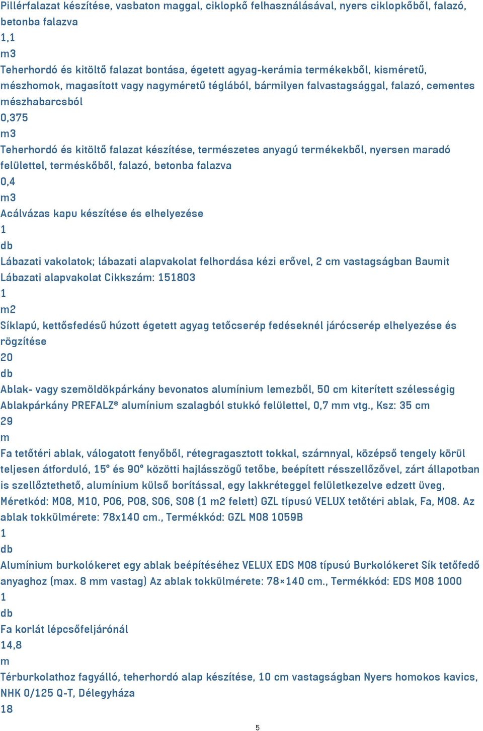 nyersen maradó felülettel, terméskőből, falazó, betonba falazva 0,4 Acálvázas kapu készítése és elhelyezése 1 db Lábazati vakolatok; lábazati alapvakolat felhordása kézi erővel, 2 cm vastagságban