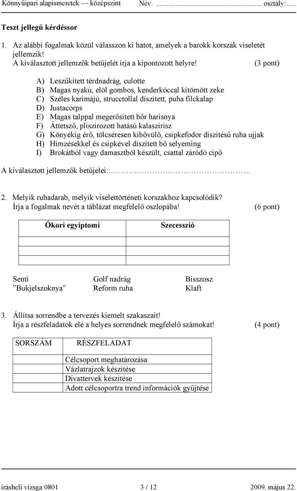 megerősített bőr harisnya F) Áttetsző, pliszírozott hatású kalaszírisz G) Könyékig érő, tölcséresen kibővülő, csipkefodor díszítésű ruha ujjak H) Hímzésekkel és csipkével díszített bő selyeming I)