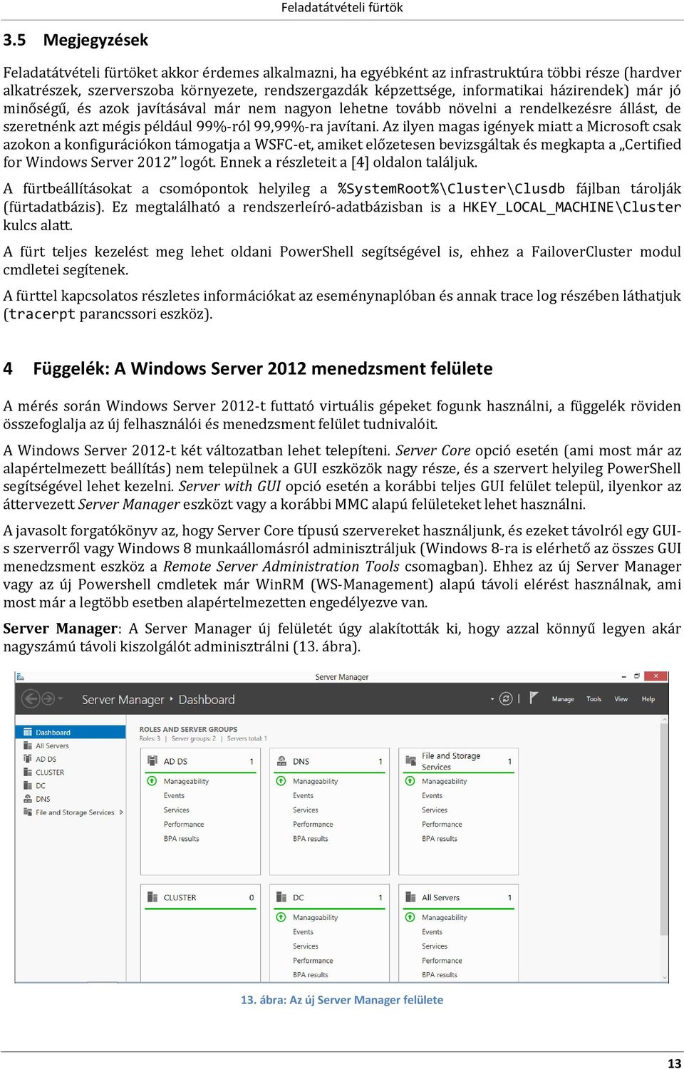 Az ilyen magas igények miatt a Microsoft csak azokon a konfigurációkon támogatja a WSFC-et, amiket előzetesen bevizsgáltak és megkapta a Certified for Windows Server 2012 logót.