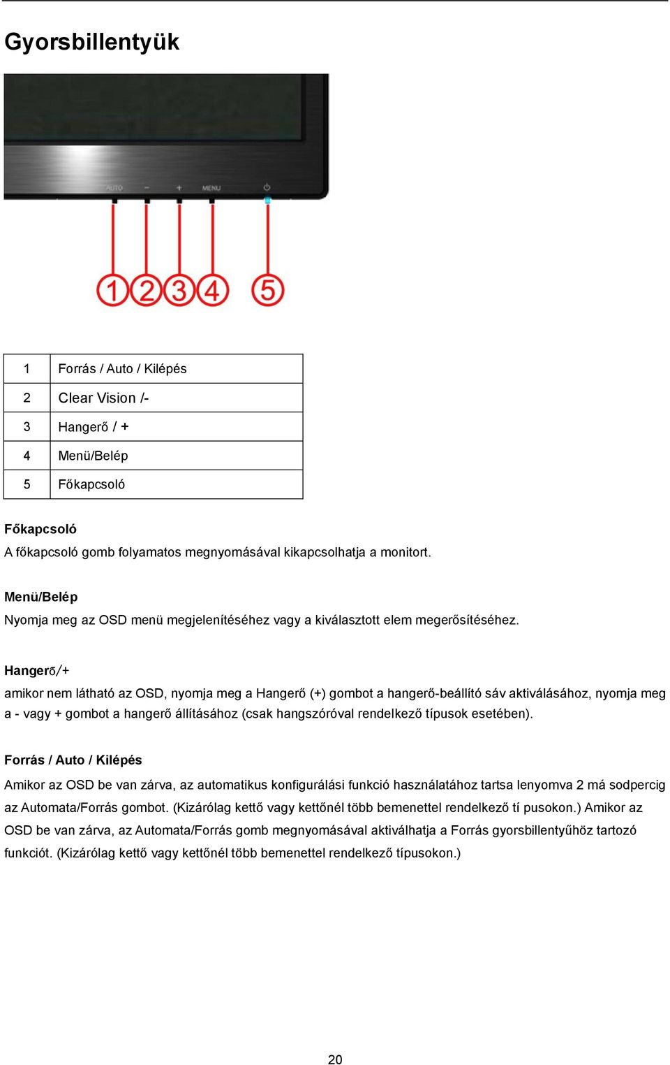 Hangerő/+ amikor nem látható az OSD, nyomja meg a Hangerő (+) gombot a hangerő-beállító sáv aktiválásához, nyomja meg a - vagy + gombot a hangerő állításához (csak hangszóróval rendelkező típusok