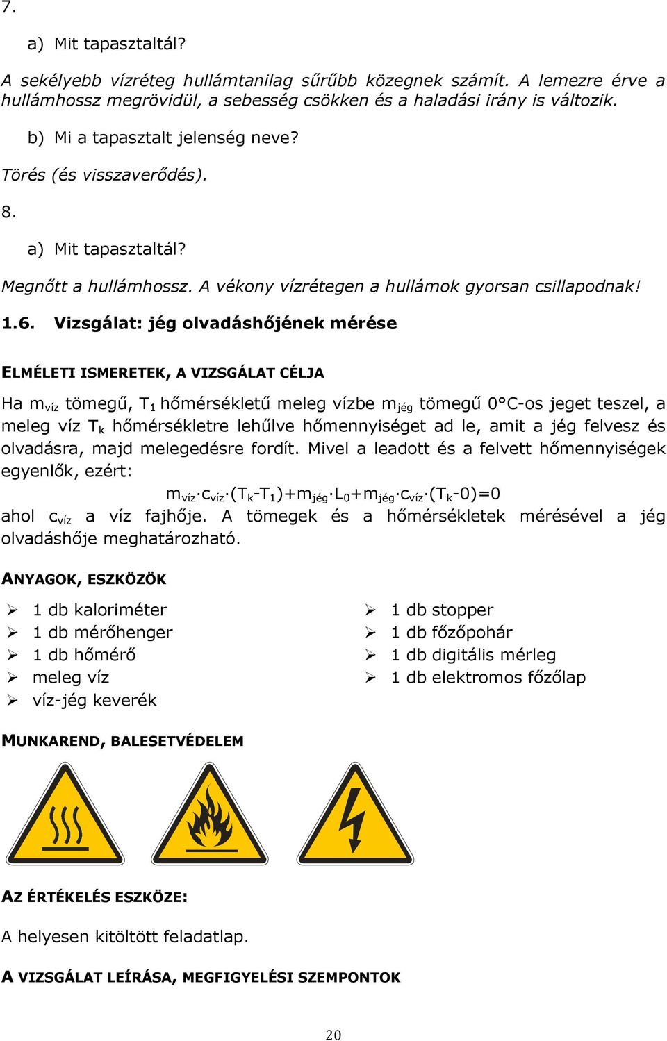 Vizsgálat: jég olvadáshőjének mérése ELMÉLETI ISMERETEK, A VIZSGÁLAT CÉLJA Ha m víz tömegű, T 1 hőmérsékletű meleg vízbe m jég tömegű 0 C-os jeget teszel, a meleg víz T k hőmérsékletre lehűlve