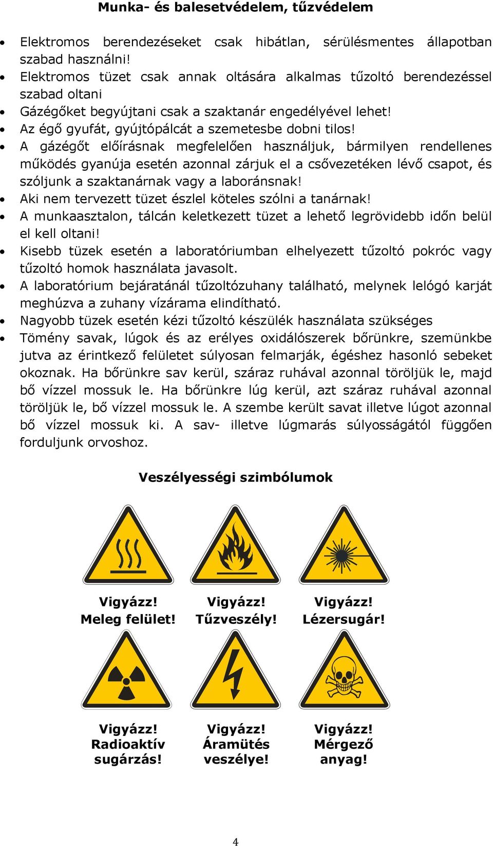 A gázégőt előírásnak megfelelően használjuk, bármilyen rendellenes működés gyanúja esetén azonnal zárjuk el a csővezetéken lévő csapot, és szóljunk a szaktanárnak vagy a laboránsnak!