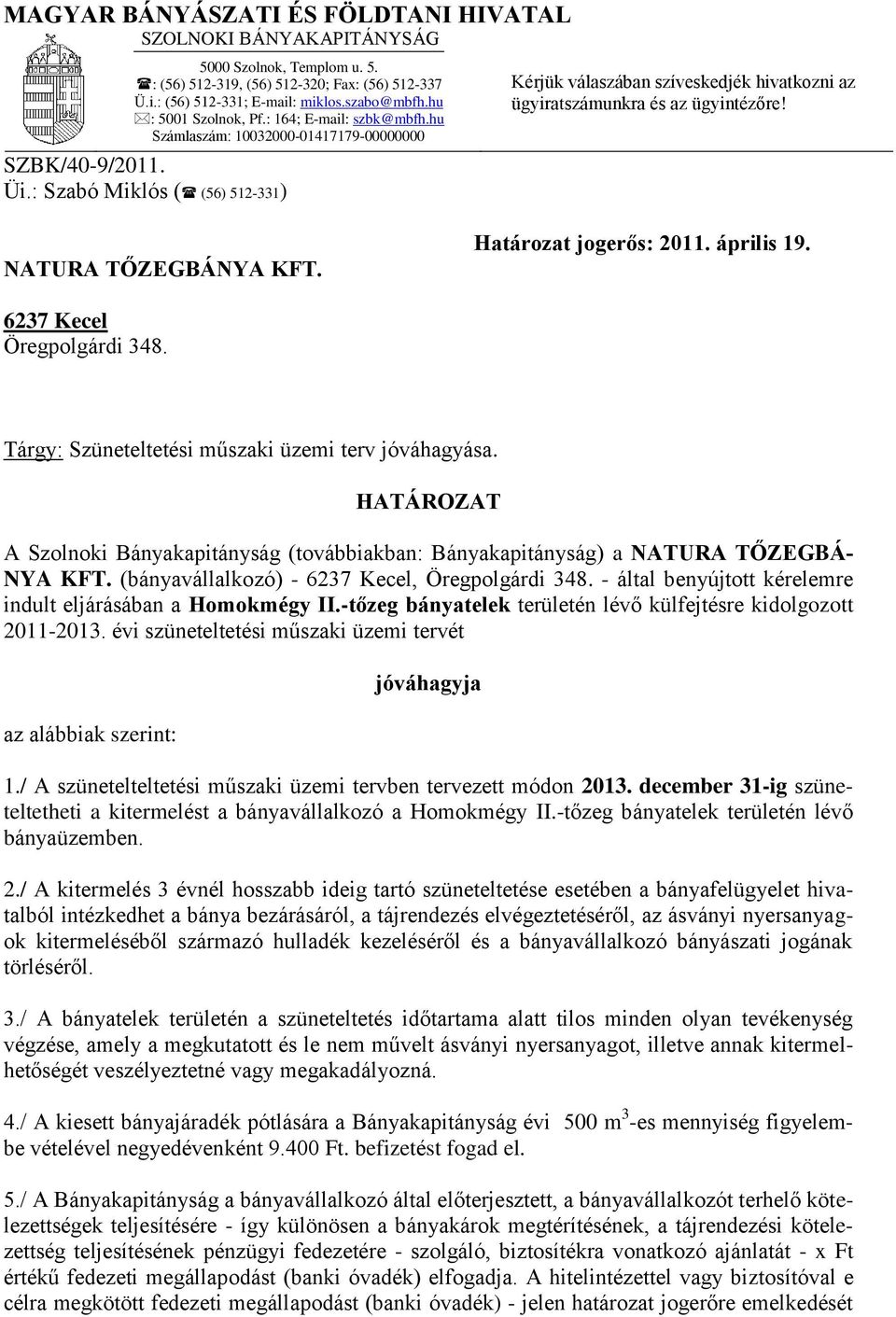 : Szabó Miklós ( (56) 512-331) Kérjük válaszában szíveskedjék hivatkozni az ügyiratszámunkra és az ügyintézőre! NATURA TŐZEGBÁNYA KFT. Határozat jogerős: 2011. április 19. 6237 Kecel Öregpolgárdi 348.