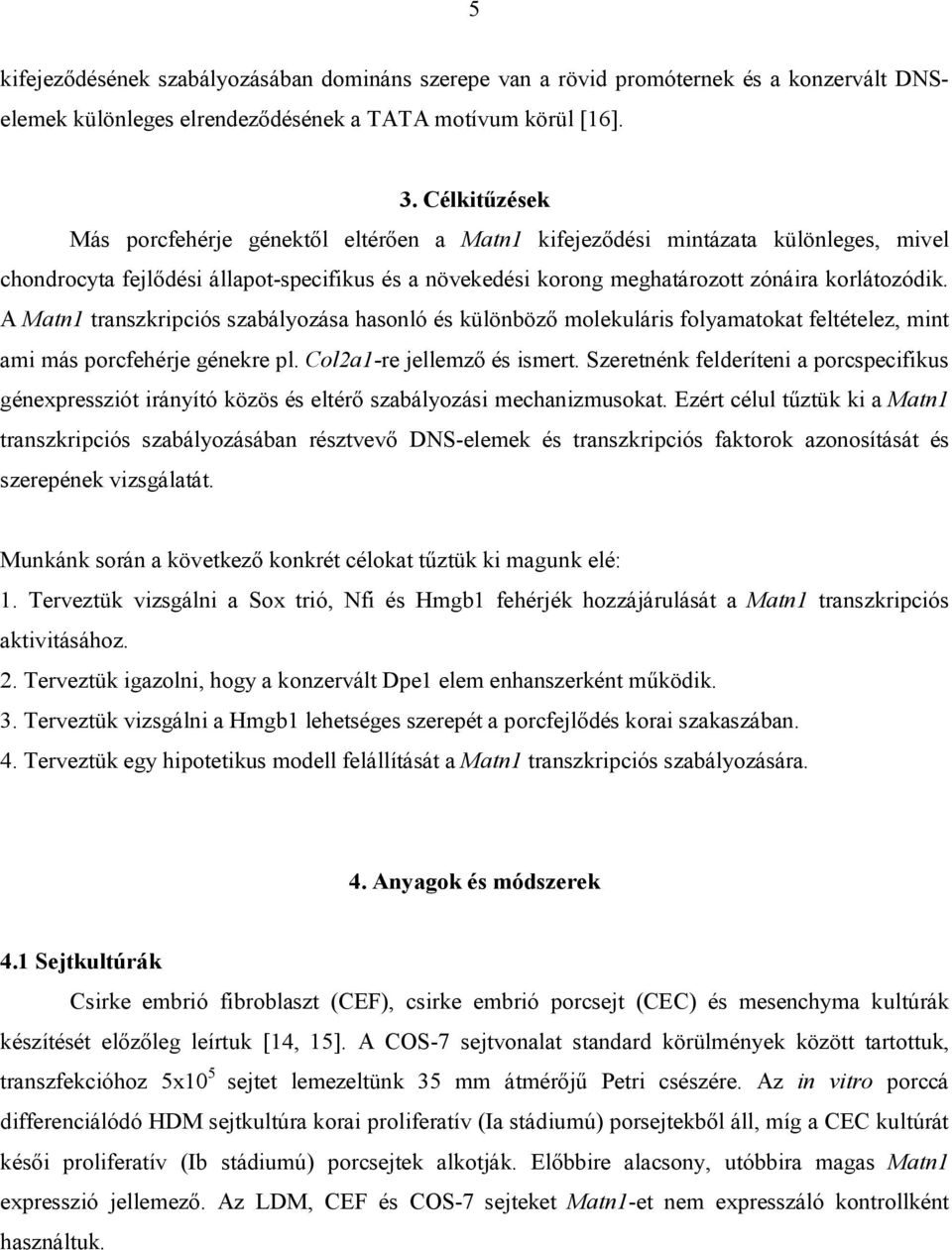 A Matn1 transzkripciós szabályozása hasonló és különböző molekuláris folyamatokat feltételez, mint ami más porcfehérje génekre pl. Col2a1-re jellemző és ismert.