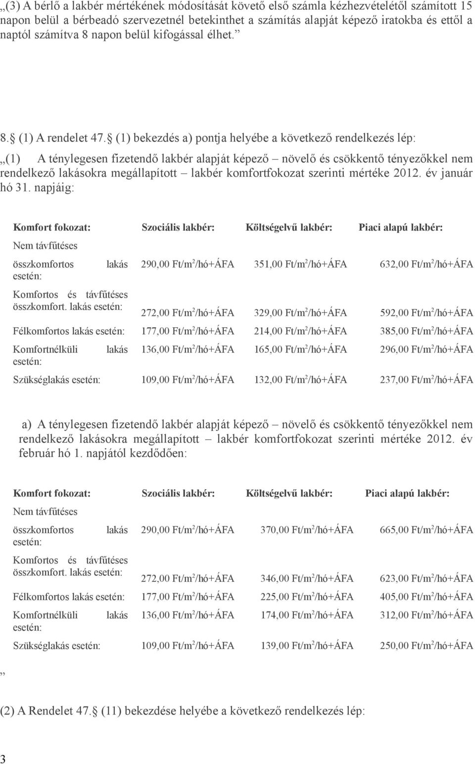 (1) bekezdés a) pontja helyébe a következő rendelkezés lép: (1) A ténylegesen fizetendő lakbér alapját képező növelő és csökkentő tényezőkkel nem rendelkező lakásokra megállapított lakbér