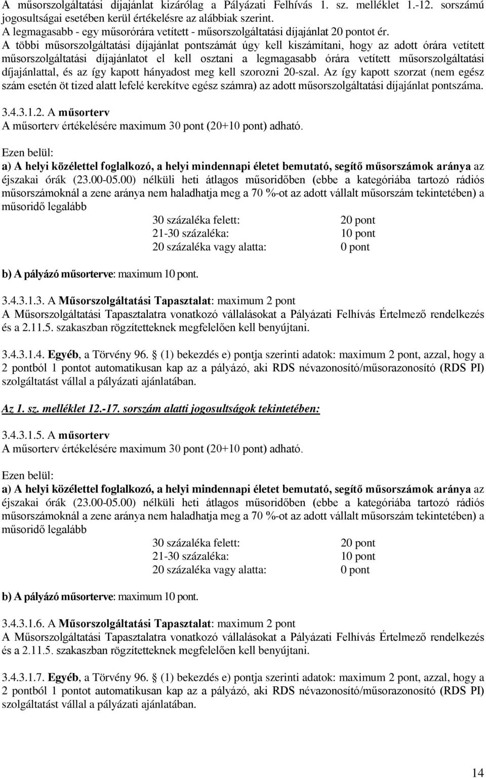 A többi műsorszolgáltatási díjajánlat pontszámát úgy kell kiszámítani, hogy az adott órára vetített műsorszolgáltatási díjajánlatot el kell osztani a legmagasabb órára vetített műsorszolgáltatási