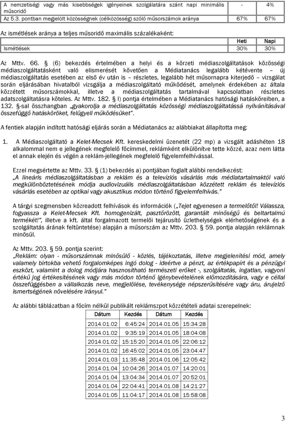 (6) bekezdés értelmében a és a körzeti médiaszolgáltatások közösségi médiaszolgáltatásként való elerését követően a Médiatanács legalább kétévente új médiaszolgáltatás esetében az első év után is