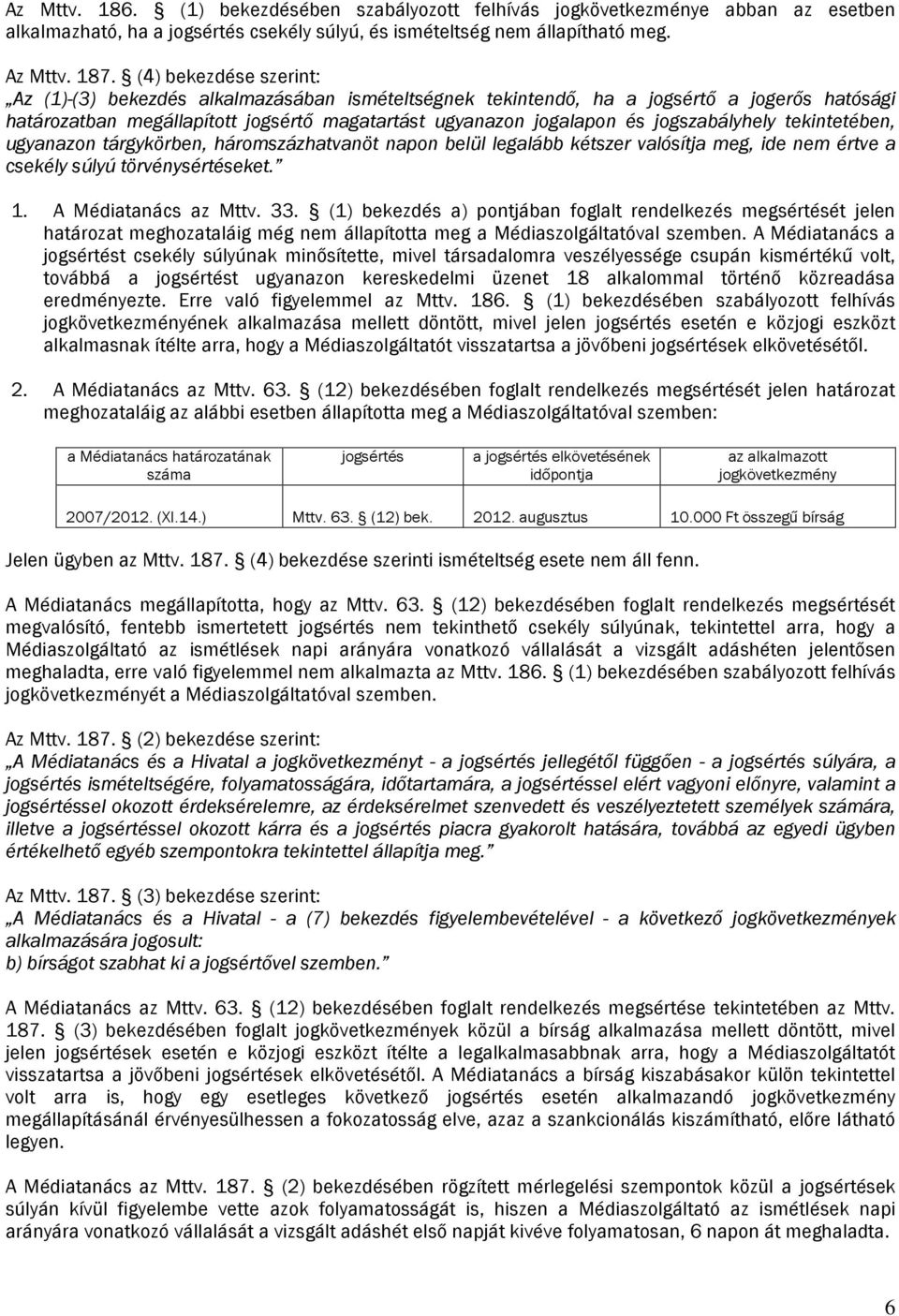 jogszabályhely tekintetében, ugyanazon tárgykörben, háromszázhatvanöt napon belül legalább kétszer valósítja meg, ide nem értve a csekély súlyú törvénysértéseket. 1. A Médiatanács az Mttv. 33.