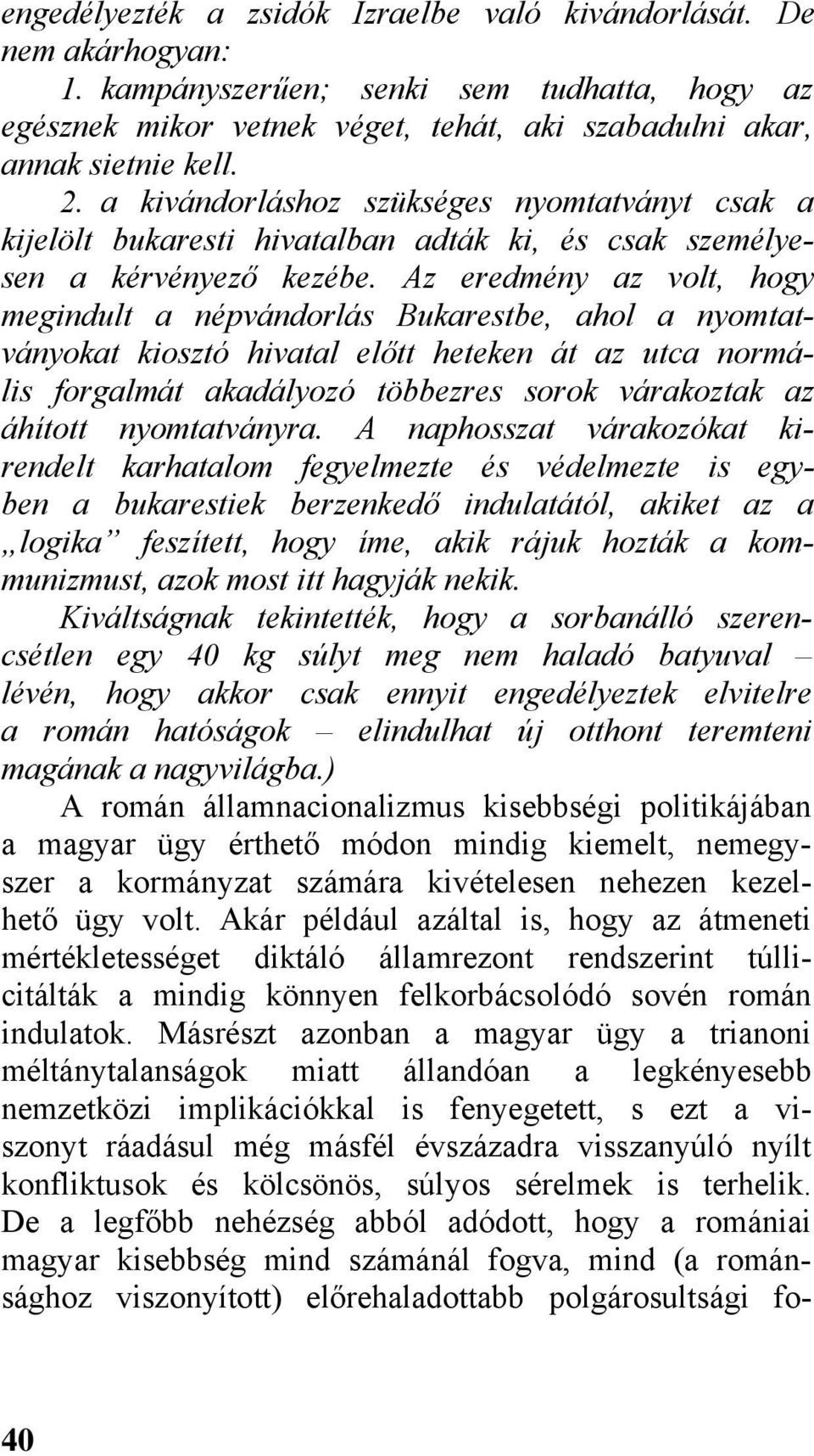 Az eredmény az volt, hogy megindult a népvándorlás Bukarestbe, ahol a nyomtatványokat kiosztó hivatal előtt heteken át az utca normális forgalmát akadályozó többezres sorok várakoztak az áhított